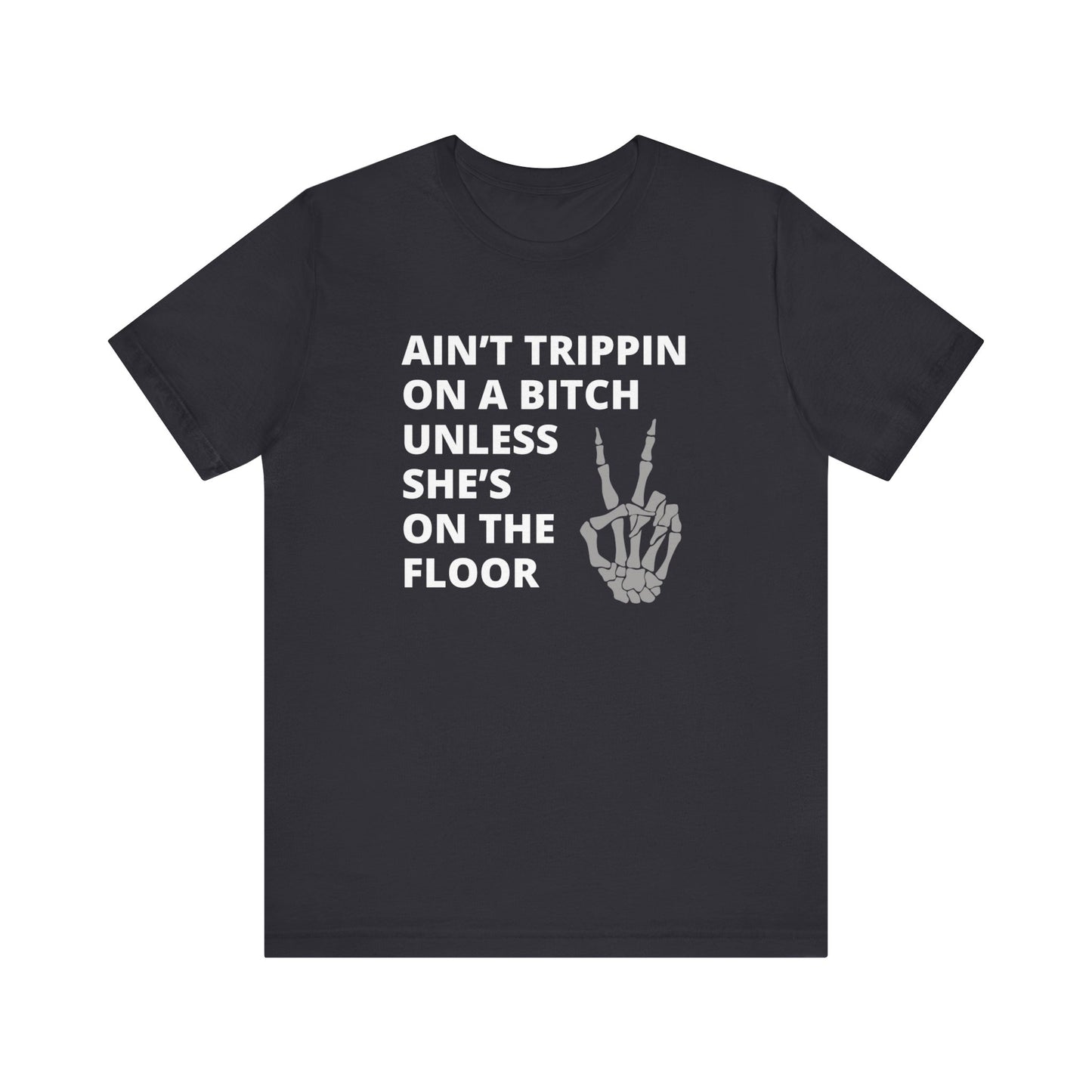 Adult Humor Graphic T-Shirt stating Ain't Trippin On a Bitch Unless She's On the Floor in color dark grey