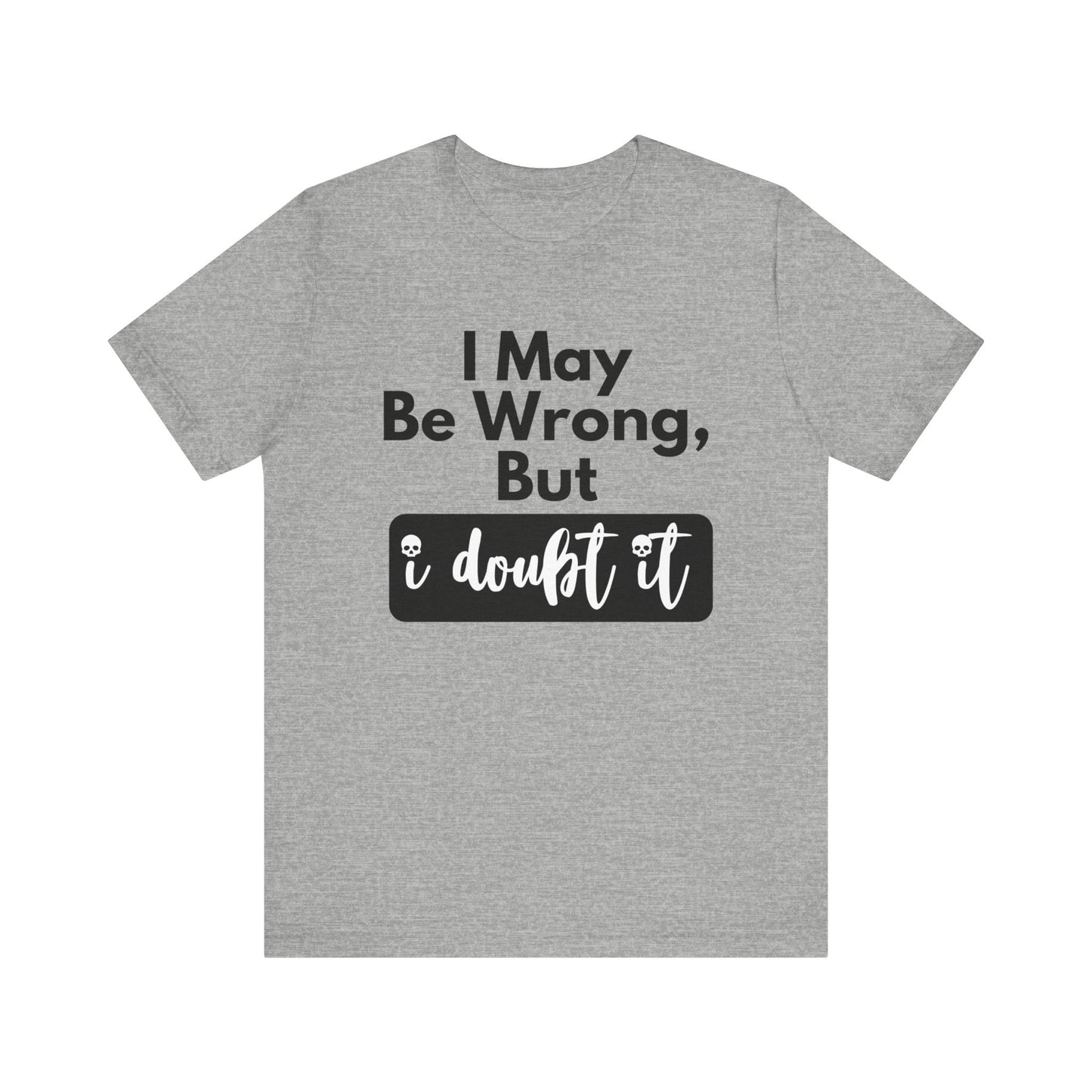 Graphic unisex funny t-shirt stating 'I may be wrong, but I doubt it' in color athletic heather