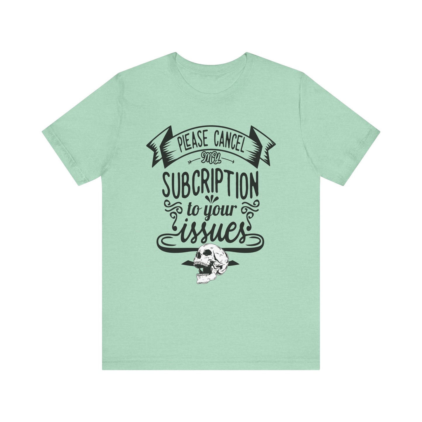 Comfortably funny graphic t-shirt stating 'Please cancel my subscription to your issues' in color mint heather