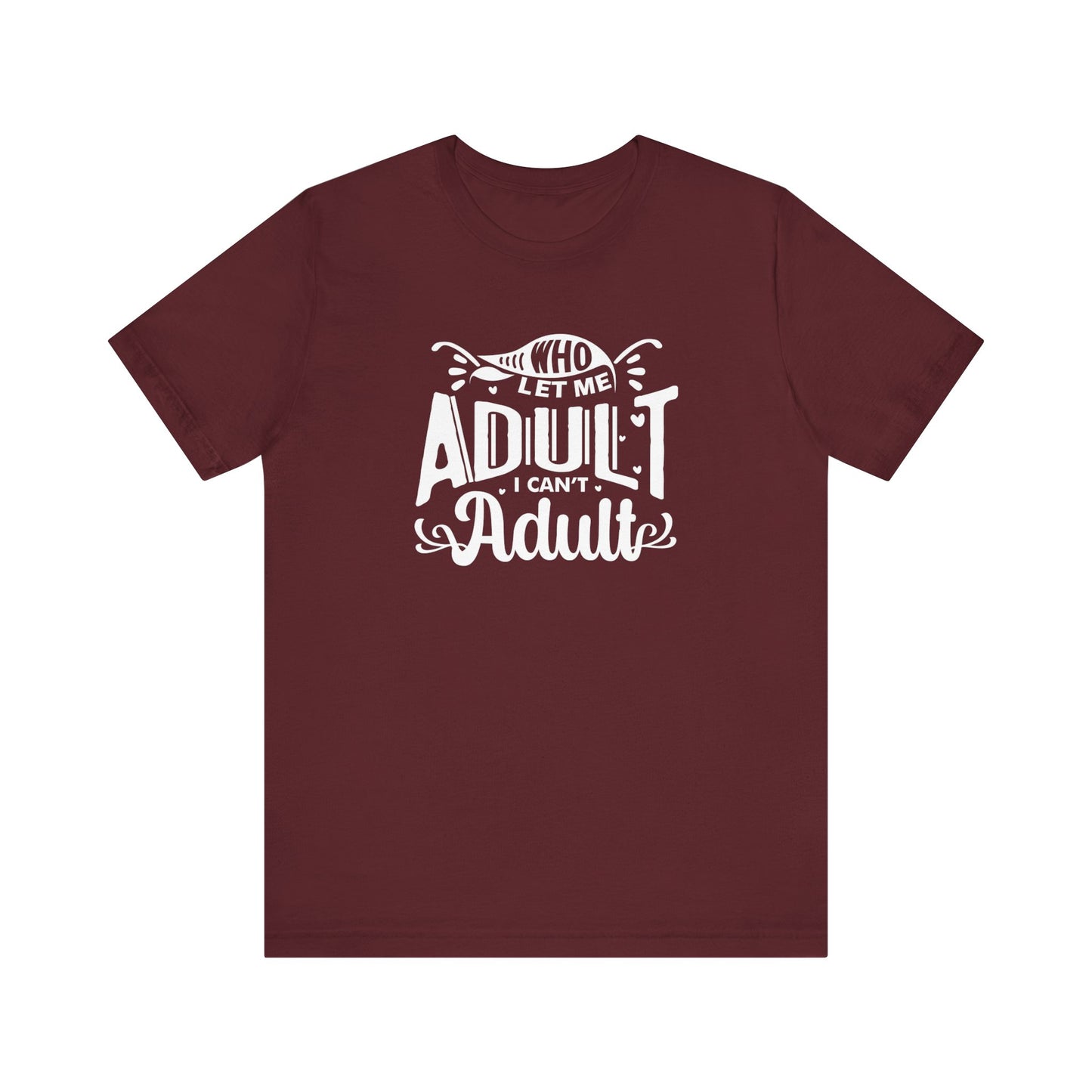 Graphic tee stating 'Who Let Me Adult? I Can't Adult.' in color maroon
