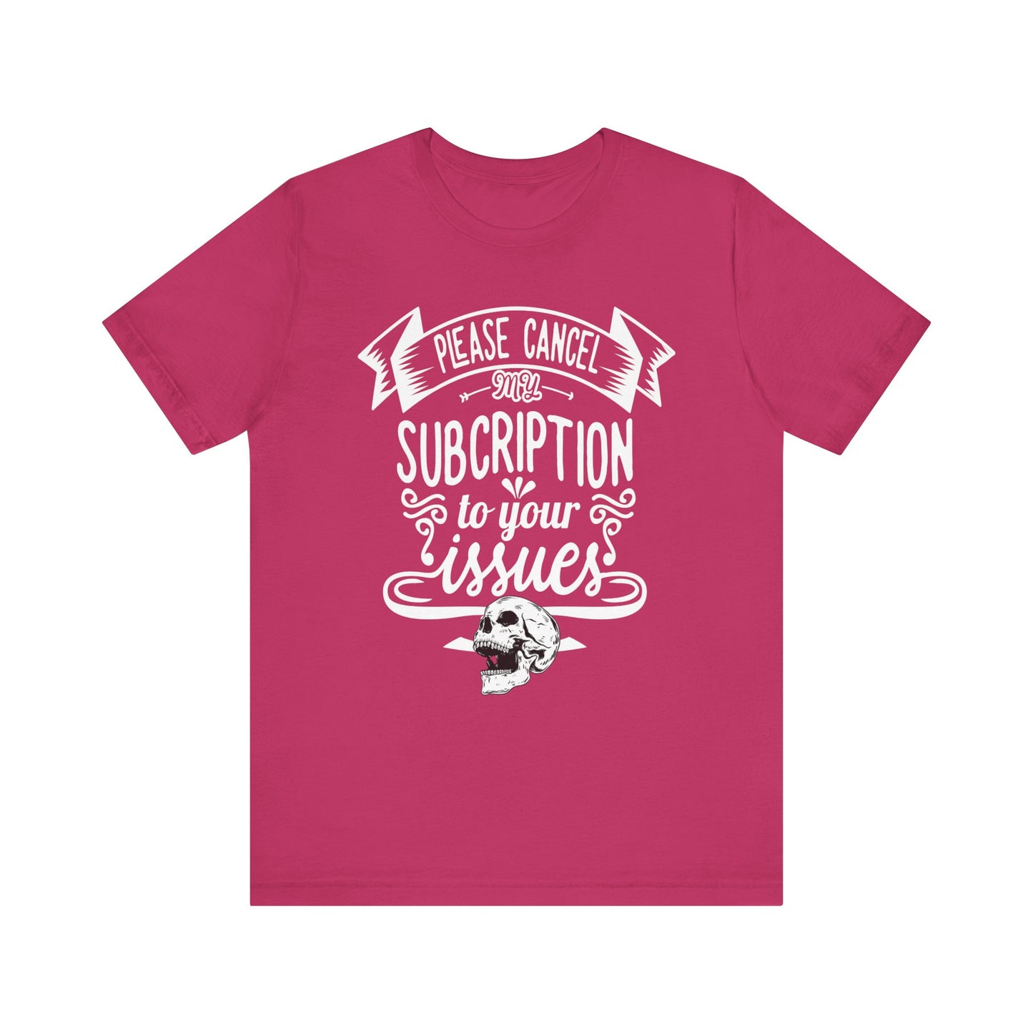 Comfortably funny graphic t-shirt stating 'Please cancel my subscription to your issues' in color berry