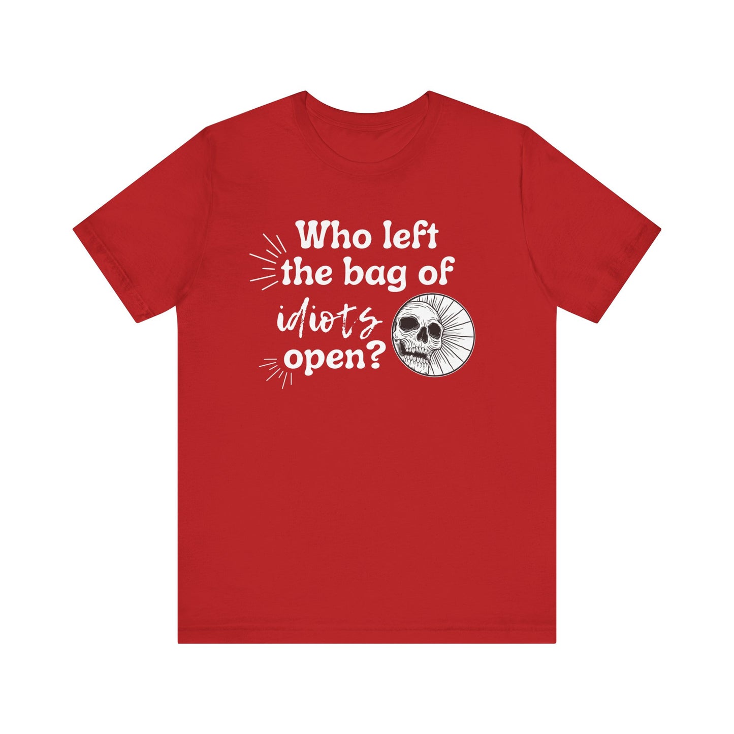 Unisex graphic tee stating 'Who left the bag of idiots open?' in color red