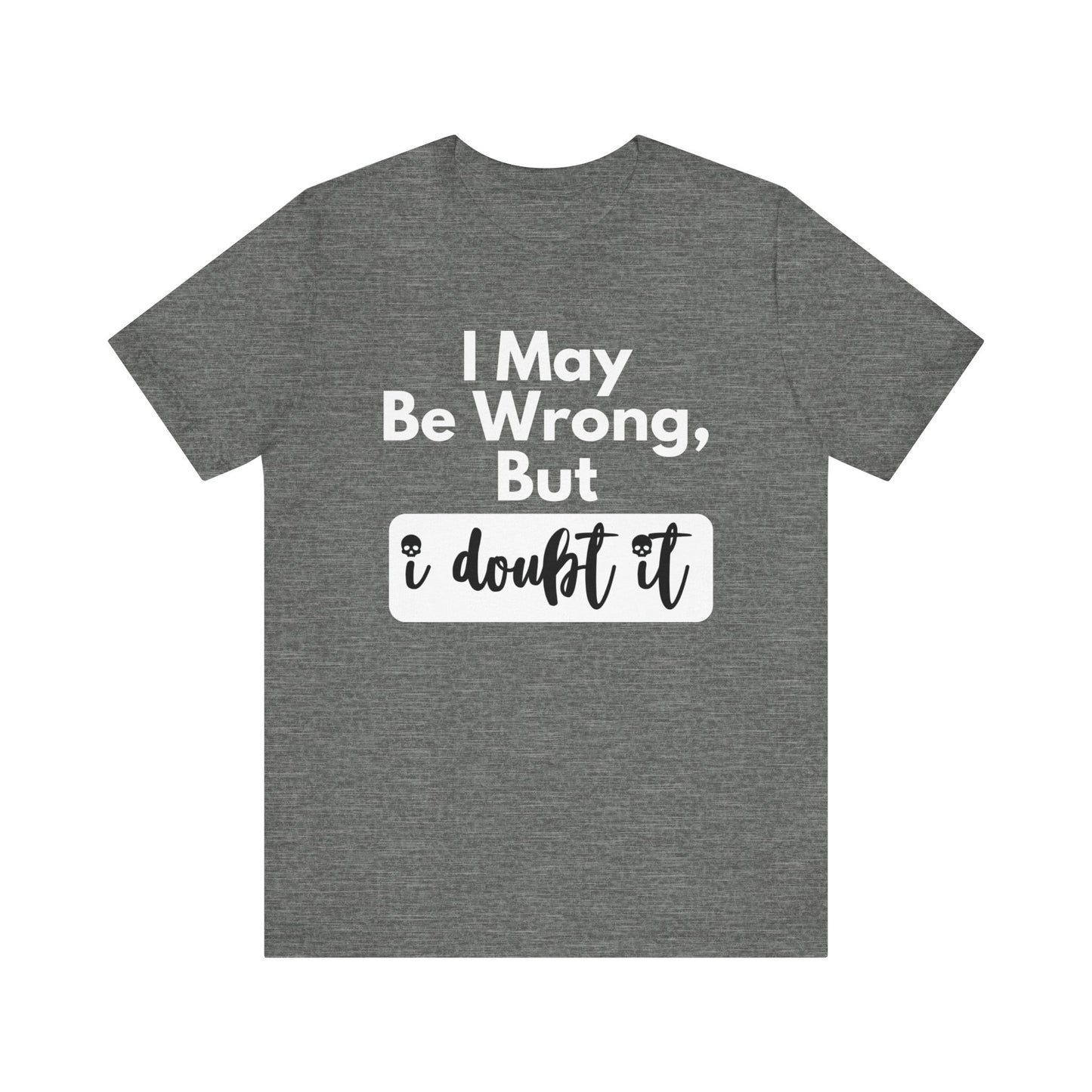 Graphic unisex funny t-shirt stating 'I may be wrong, but I doubt it' in color deep heather