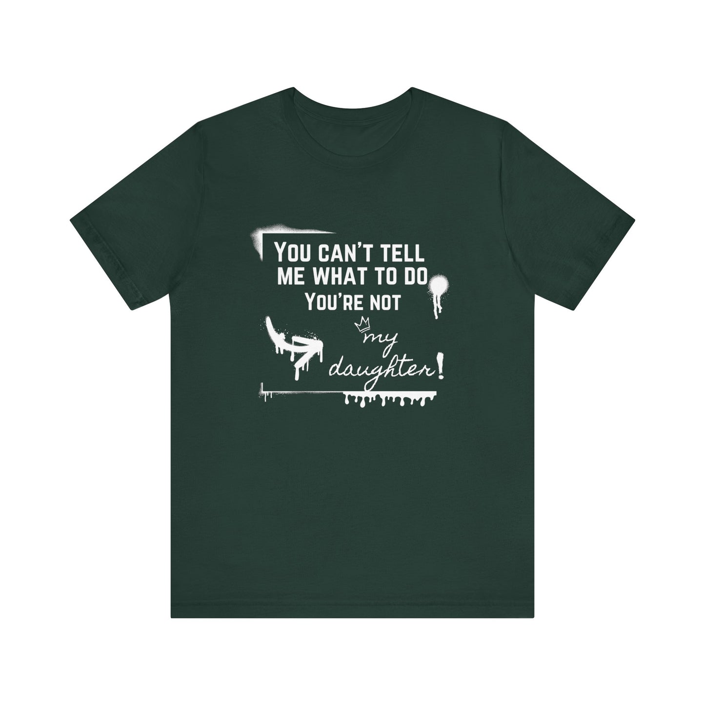 Dad graphic tee stating 'You can't tell me what to do - you're not my daughter!' in color forest