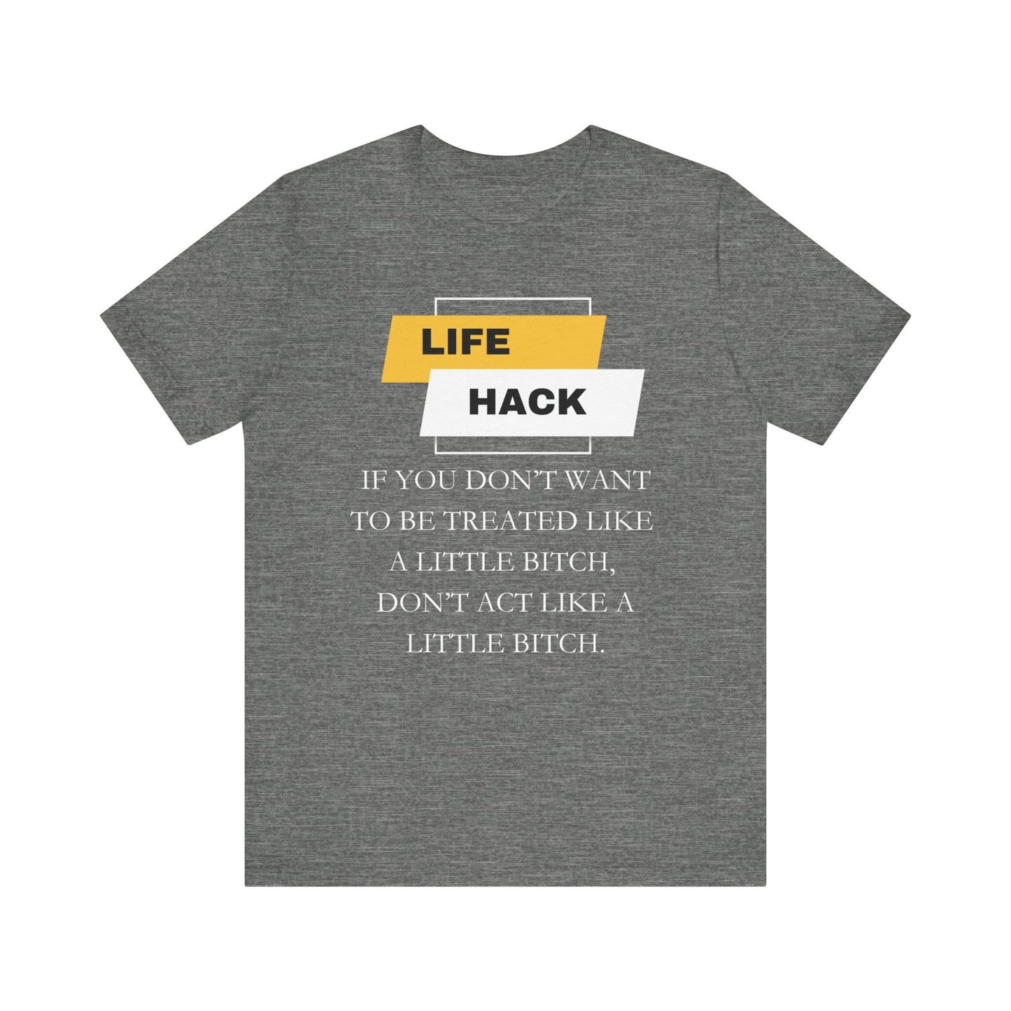 Unisex Adult Humor graphic tee stating 'Life Hack: If you don't want to be treated like a little bitch, don't act like a little bitch' in color deep heather