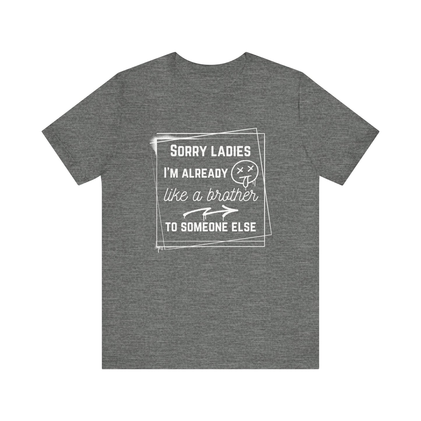 Graphic men's tee stating 'Sorry ladies, I'm already like a brother to someone else' in color deep heather