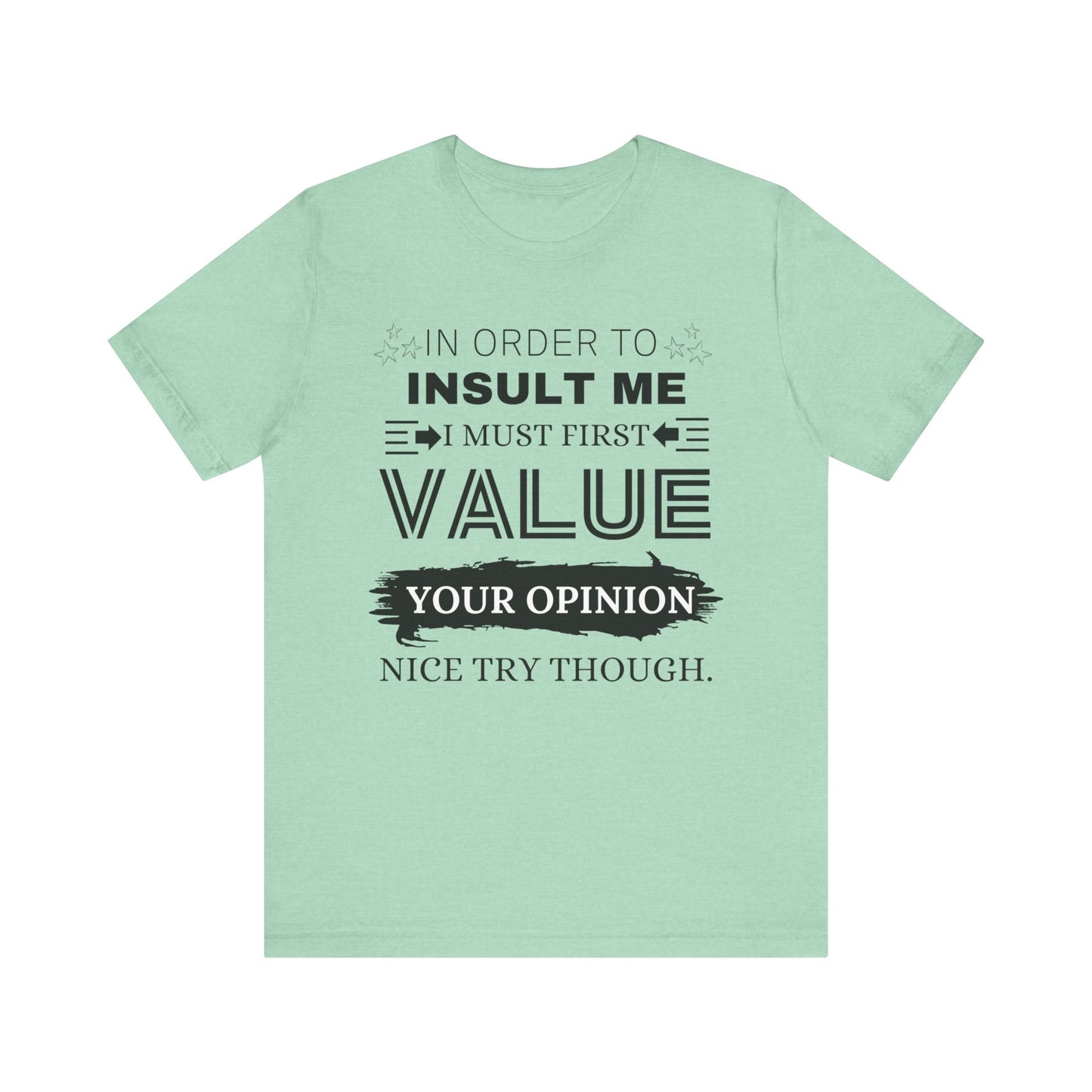 Unisex graphic tee stating 'In Order to Insult Me, I Must First Value Your Opinion. Nice Try Though.' in color mint heather