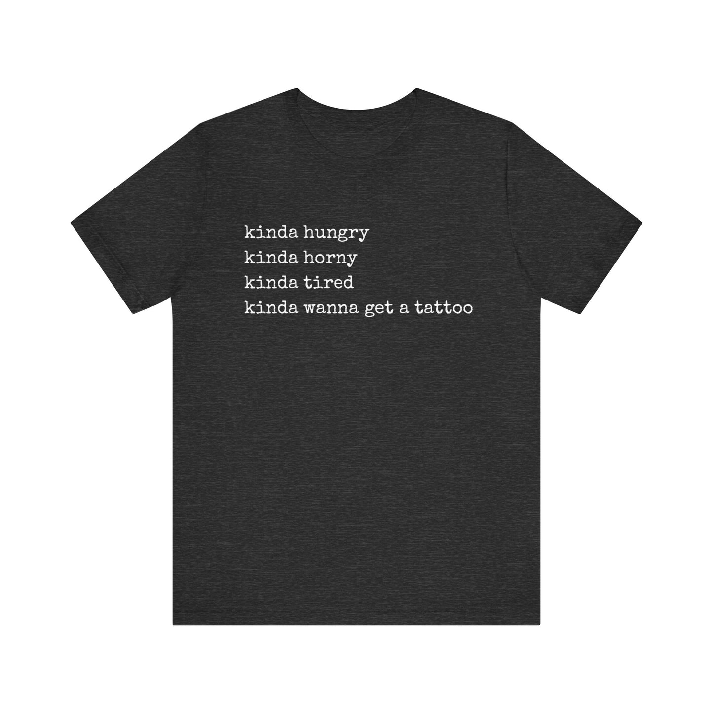 graphic t-shirt stating 'Kinda hungry. Kinda horny. Kinda tired. Kinda wanna get a tattoo" in color dark grey heather