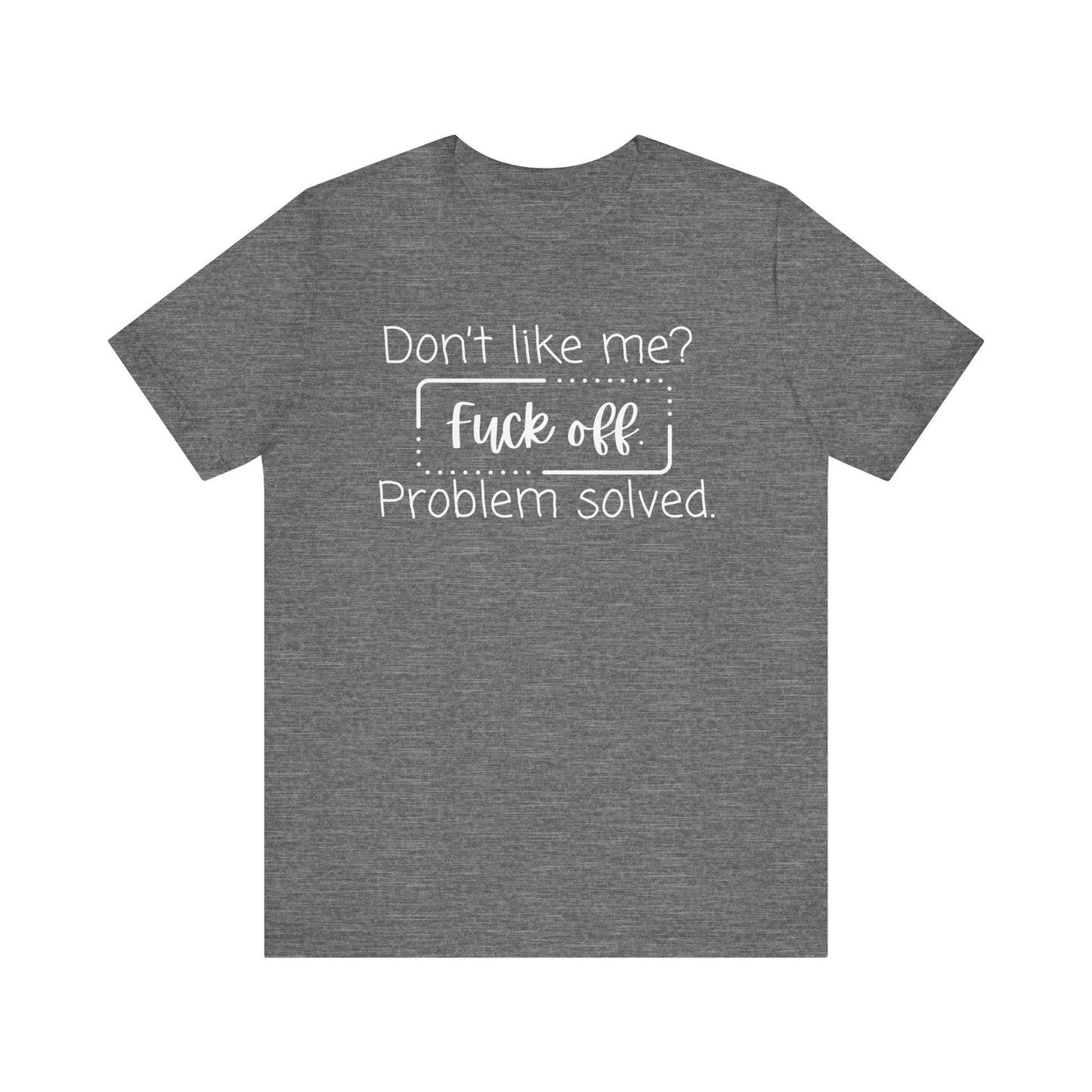 Comfortable unisex adult humor tee stating 'Don't like me? Fuck off. Problem solved.' in color deep heather