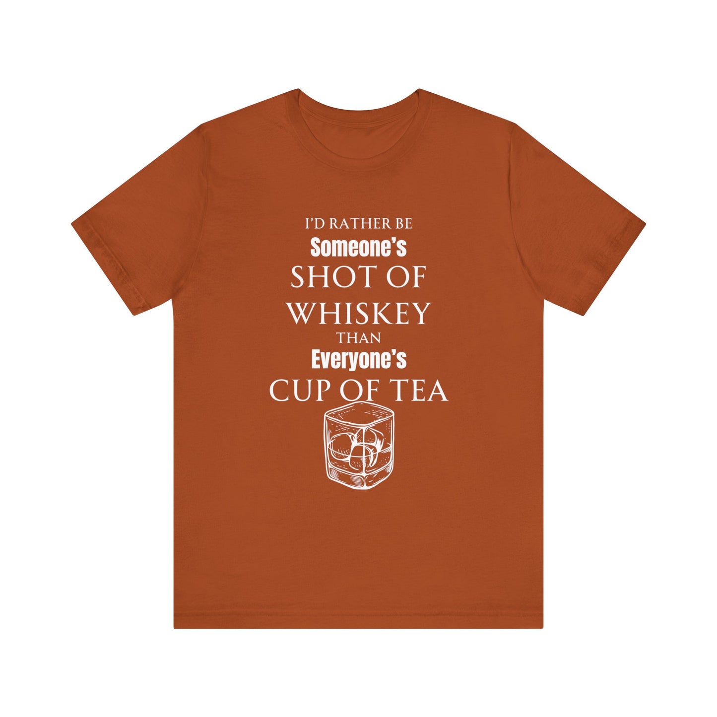 Comfortable Southern Adult Humor shirt stating 'I'd Rather Be Someone's Shot of Whiskey than Everyone's Cup of Tea' in color autumn