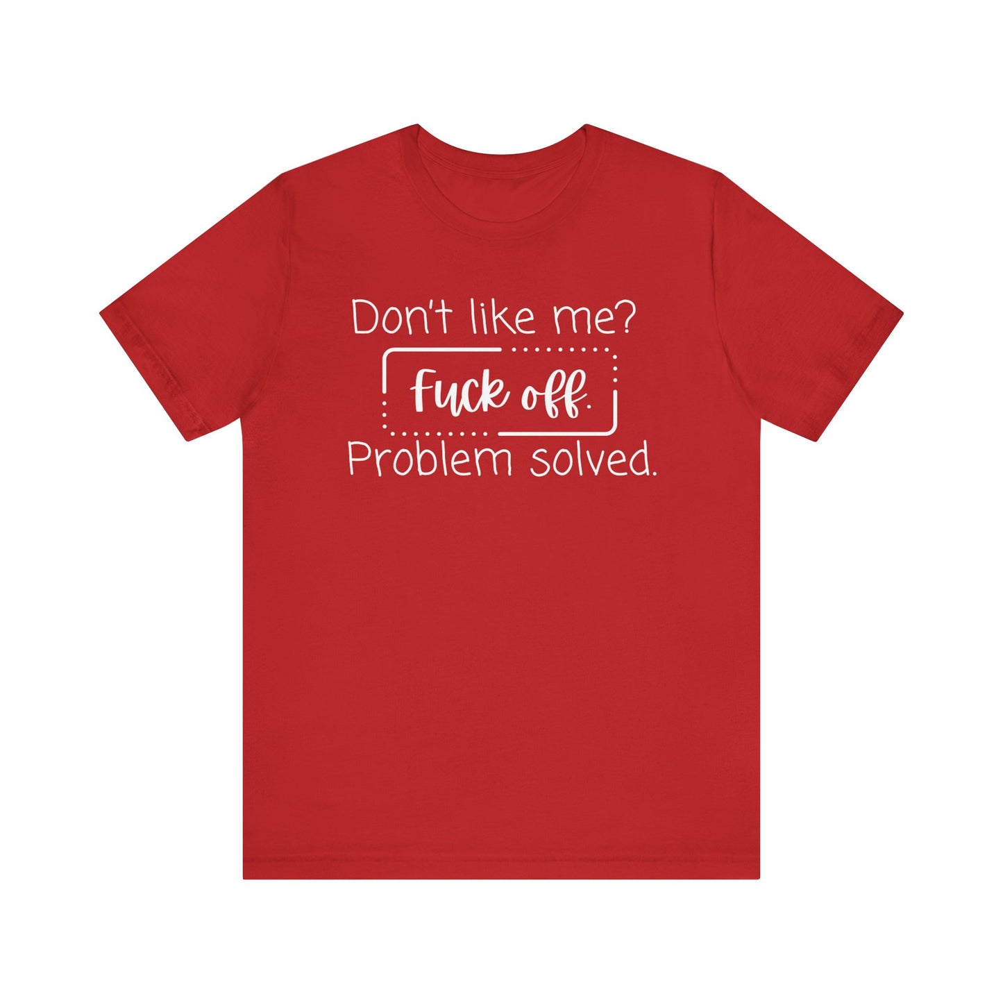 Comfortable unisex adult humor tee stating 'Don't like me? Fuck off. Problem solved.' in color red
