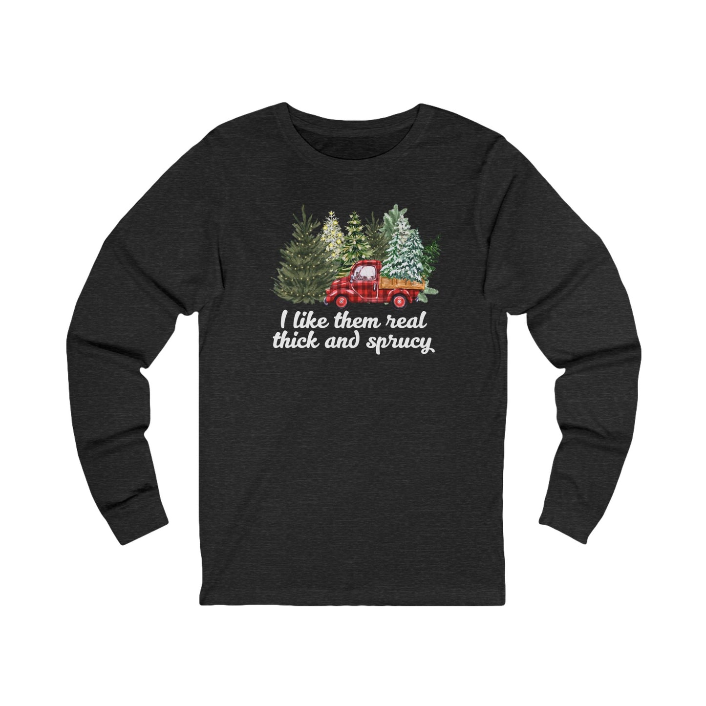 I like them real thick and sprucy | Long Sleeve| Christmas T-Shirt | Graphic Tee | Gift Idea | Unisex - Men and Women Tee | Funny T-Shirt