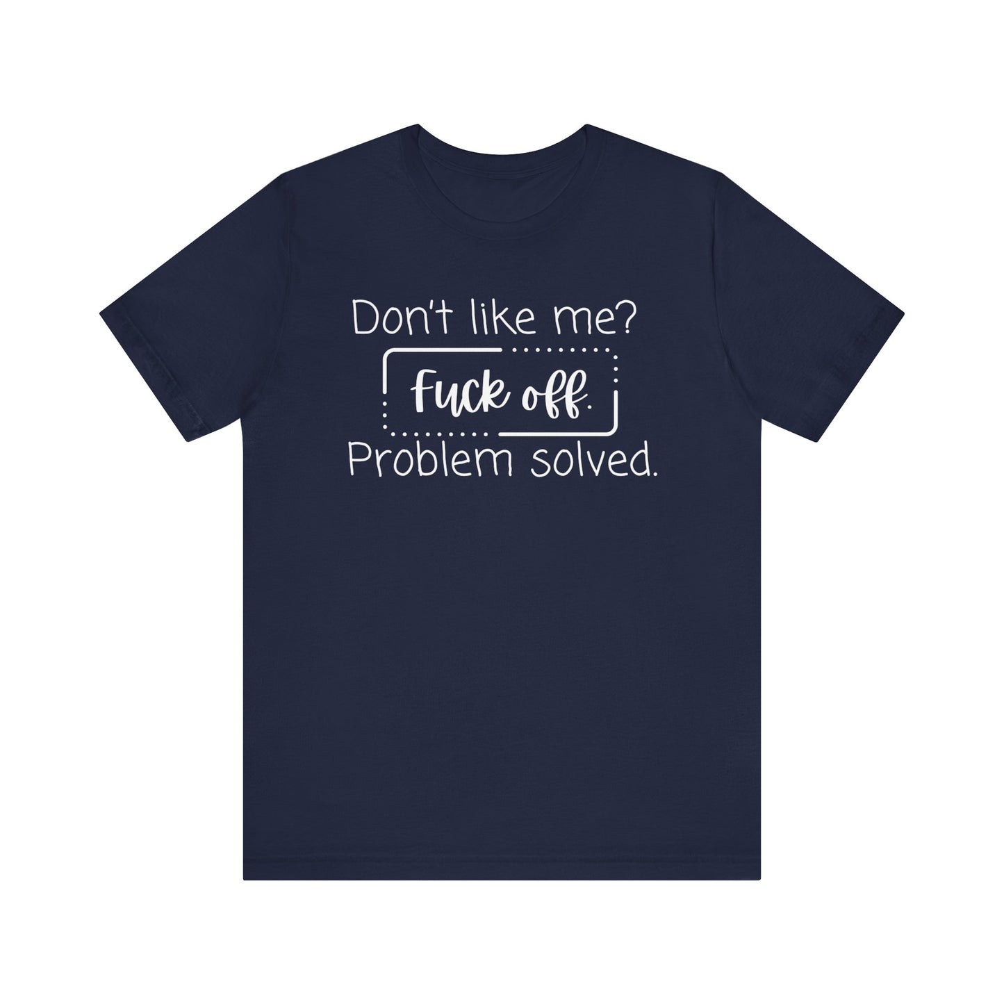 Comfortable unisex adult humor tee stating 'Don't like me? Fuck off. Problem solved.' in color navy