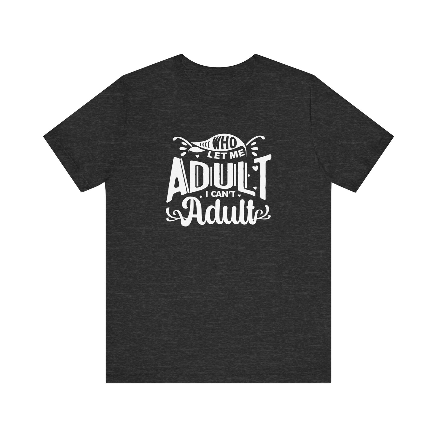 Graphic tee stating 'Who Let Me Adult? I Can't Adult.' in color dark grey heather