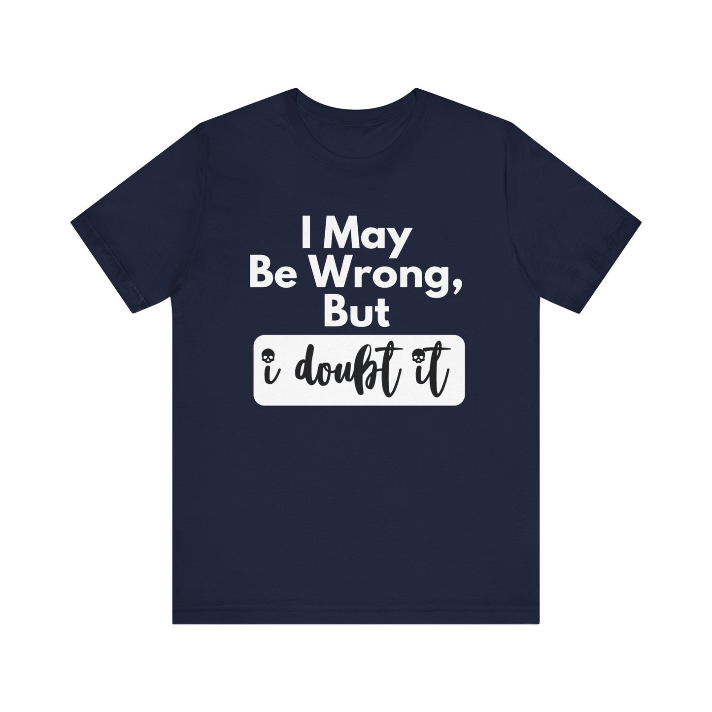 Graphic unisex funny t-shirt stating 'I may be wrong, but I doubt it' in color navy