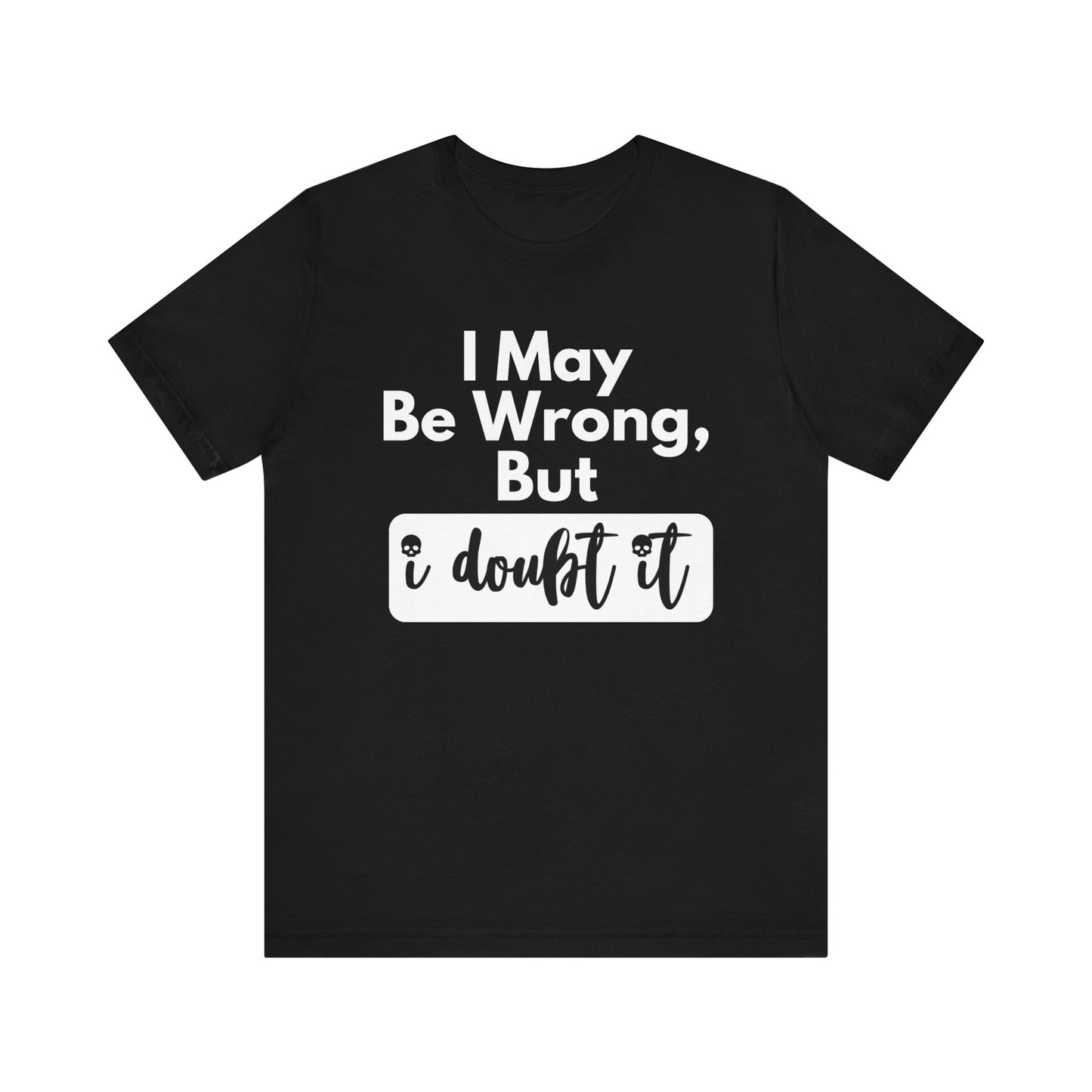 Graphic unisex funny t-shirt stating 'I may be wrong, but I doubt it' in color black