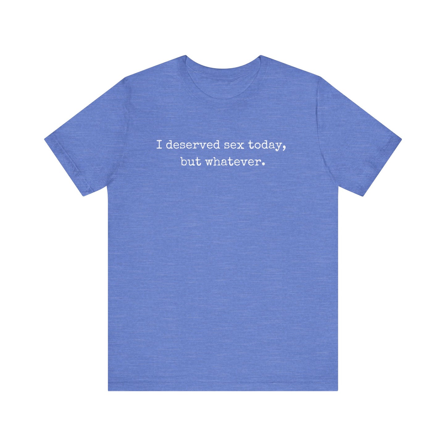 graphic tee stating I deserved sex today, but whatever in color true royal heather