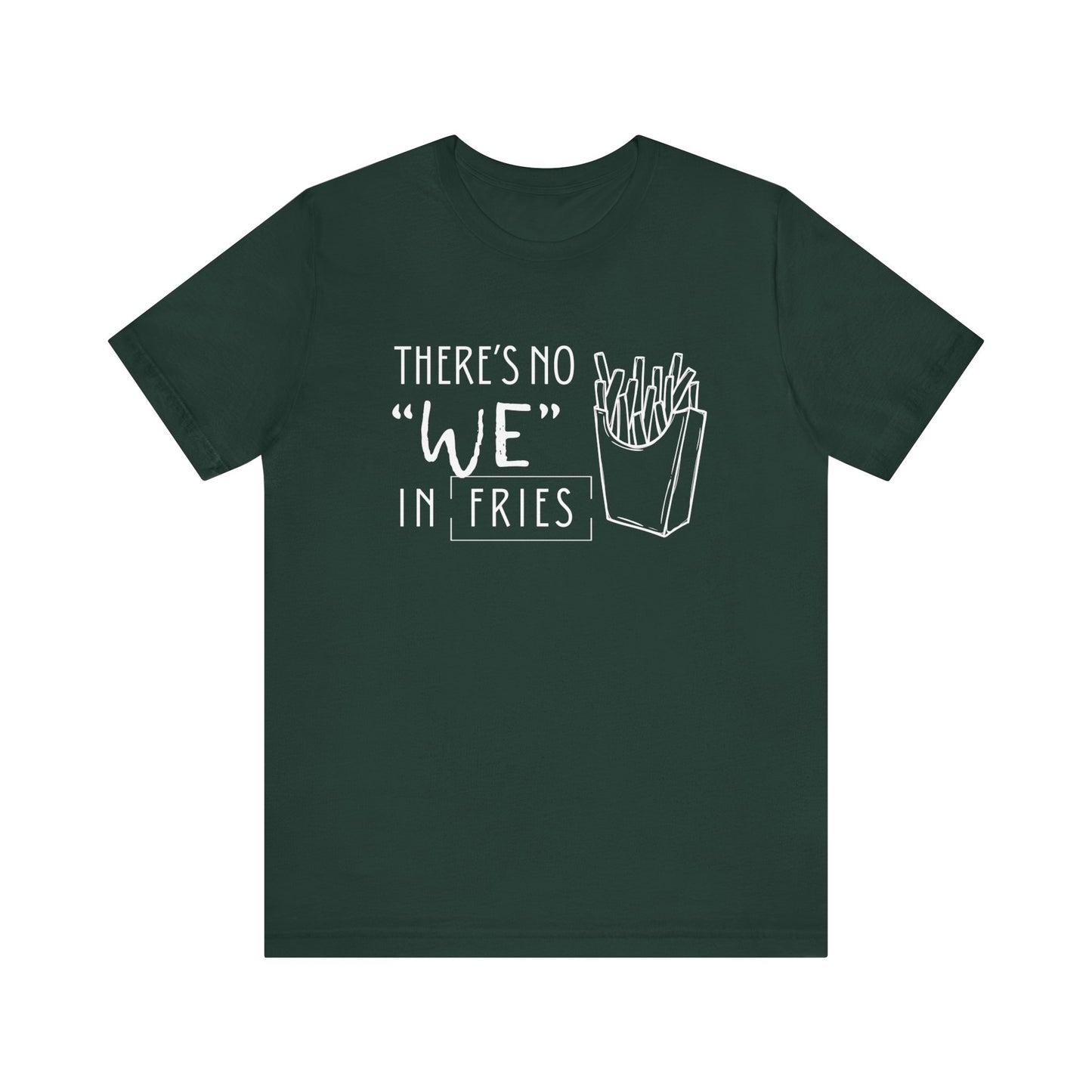 There's No We in Fries | Sarcastic T-Shirt | Cool Graphic | Gift Idea | Adult Humor | Unisex - Men & Womens Tee | Funny T-Shirt