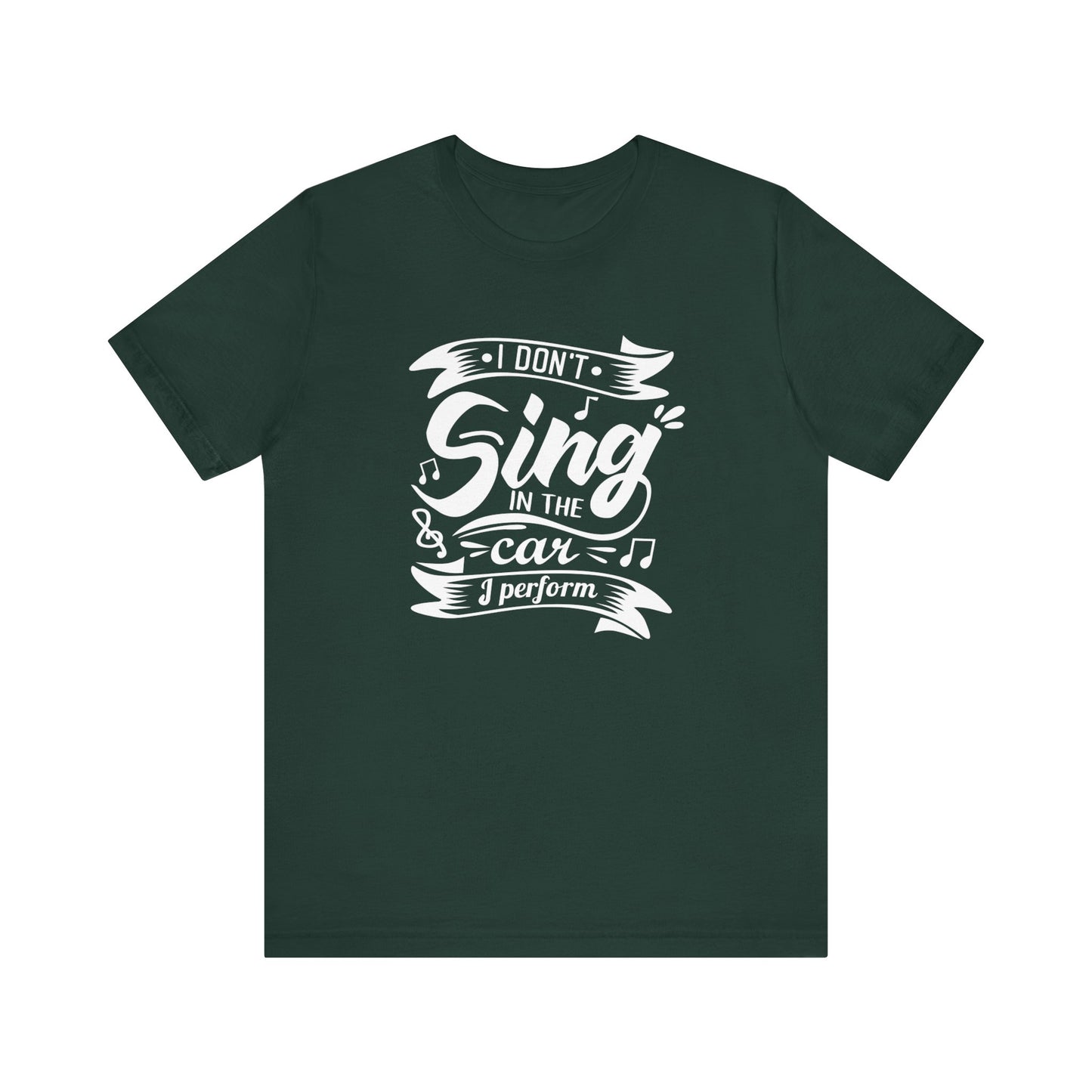 Graphic tee stating 'I Don't Sing in the Car, I perform' in color forest