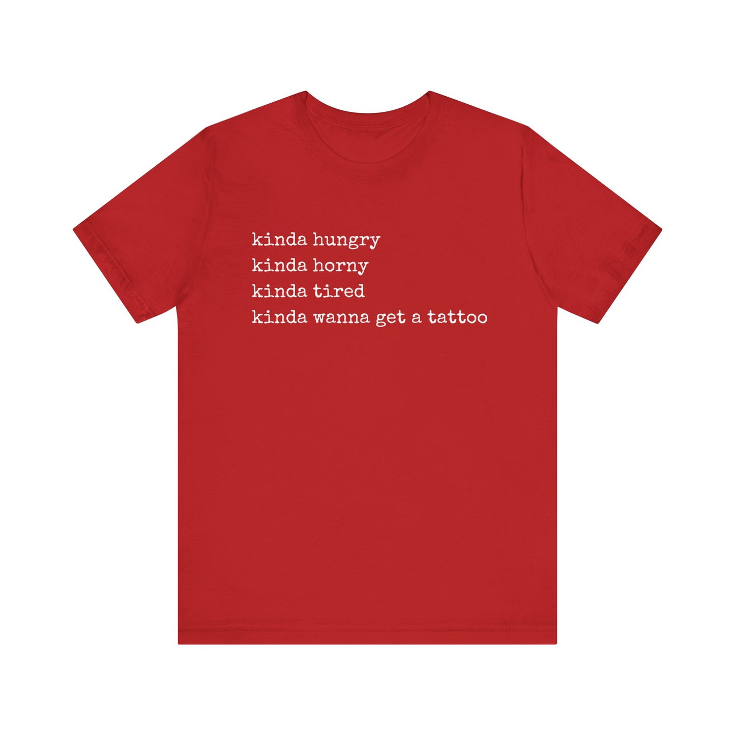 graphic t-shirt stating 'Kinda hungry. Kinda horny. Kinda tired. Kinda wanna get a tattoo" in color red