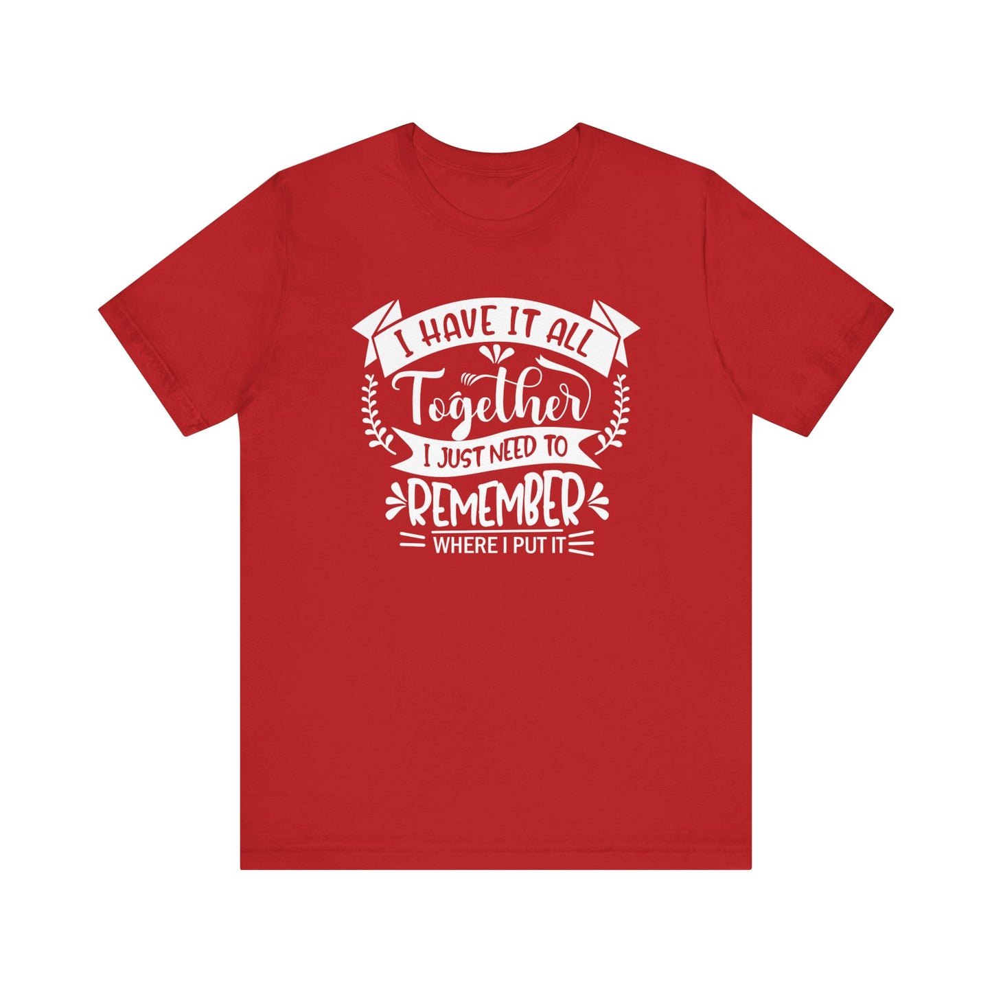 Unisex graphic tee stating 'I have it all together, I just need to remember where I put it' in color red