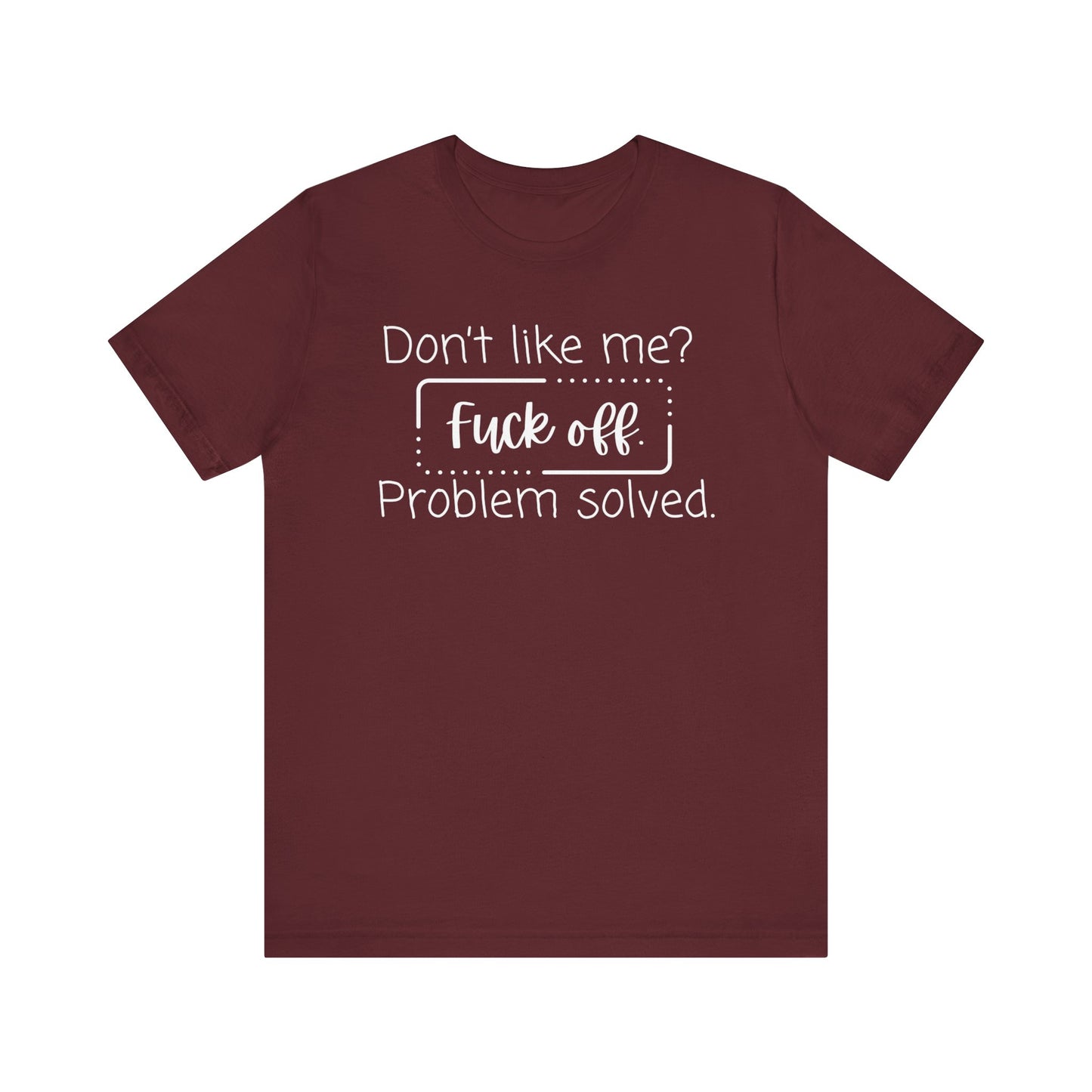 Comfortable unisex adult humor tee stating 'Don't like me? Fuck off. Problem solved.' in color maroon