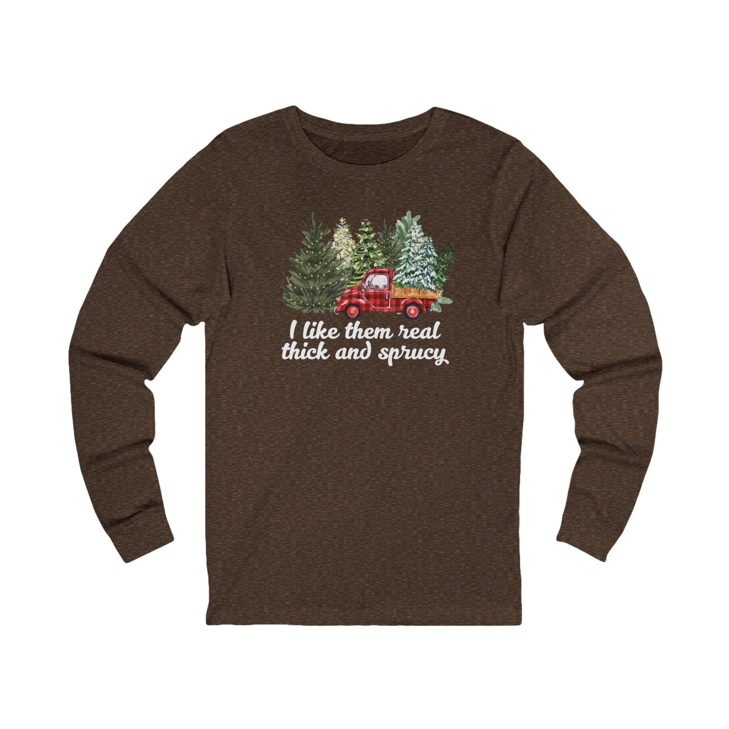 I like them real thick and sprucy | Long Sleeve| Christmas T-Shirt | Graphic Tee | Gift Idea | Unisex - Men and Women Tee | Funny T-Shirt