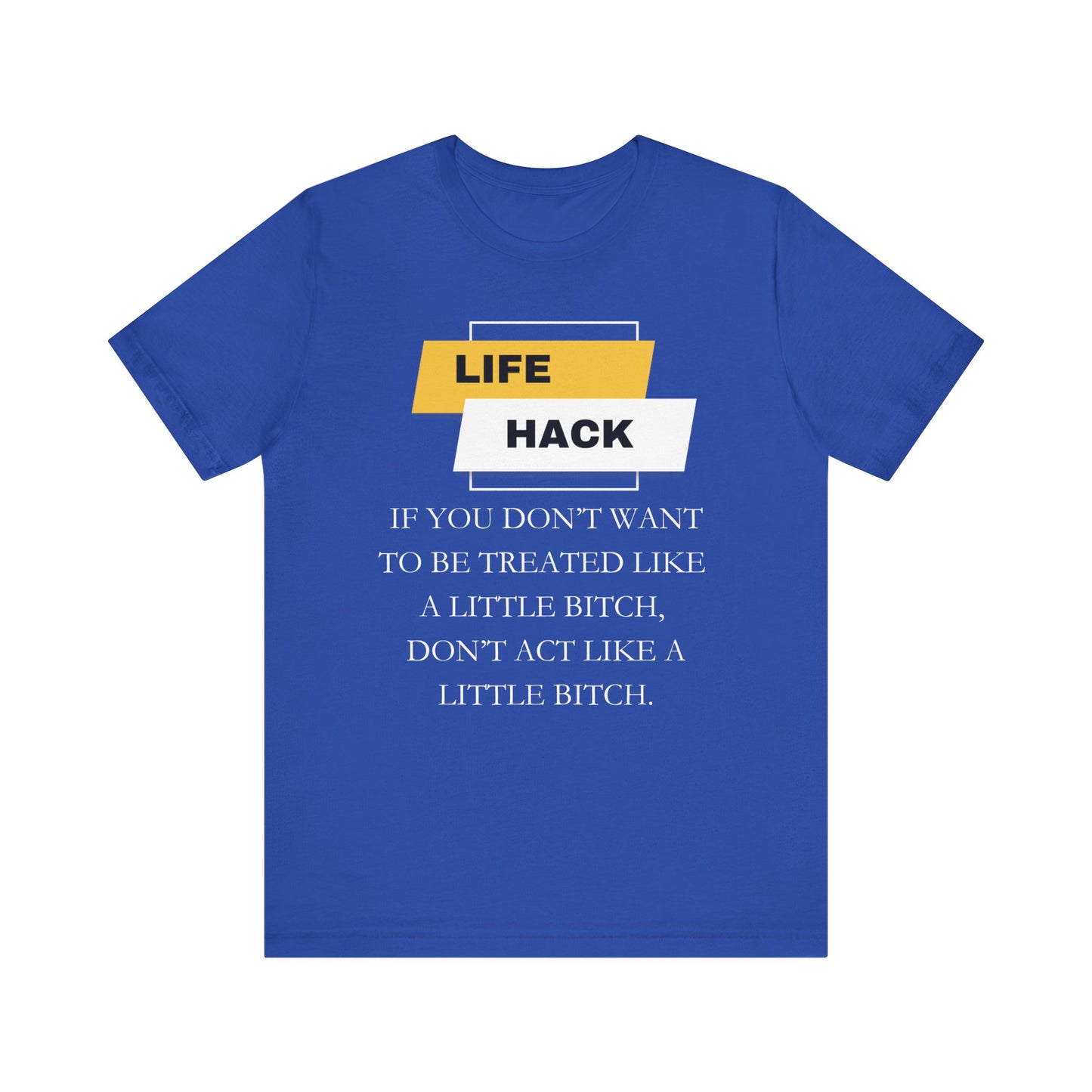 Unisex Adult Humor graphic tee stating 'Life Hack: If you don't want to be treated like a little bitch, don't act like a little bitch' in color true royal