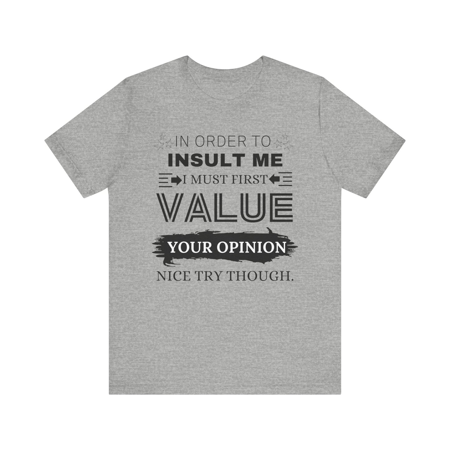 Unisex graphic tee stating 'In Order to Insult Me, I Must First Value Your Opinion. Nice Try Though.' in color athletic heather