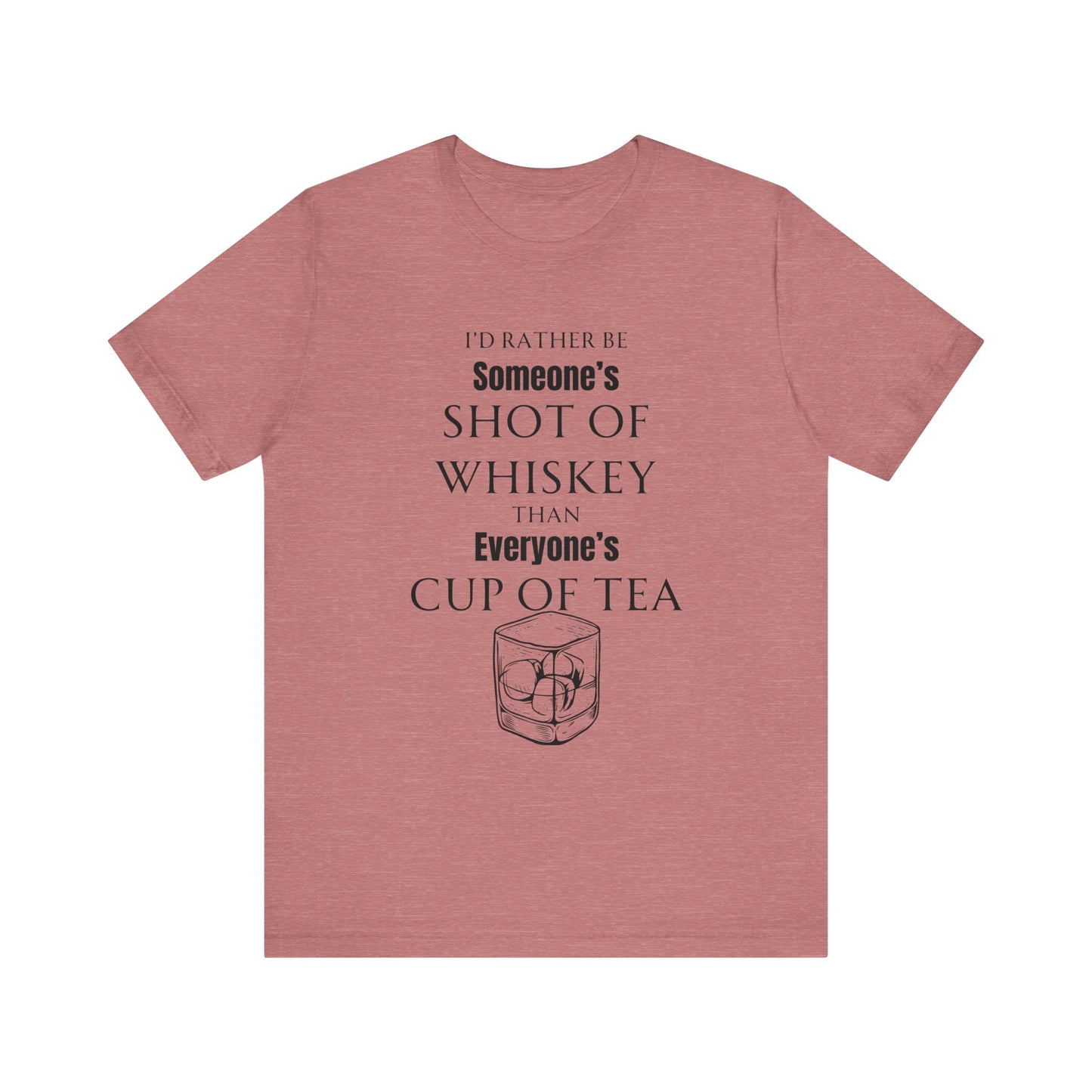Comfortable Southern Adult Humor shirt stating 'I'd Rather Be Someone's Shot of Whiskey than Everyone's Cup of Tea' in color heather mauve