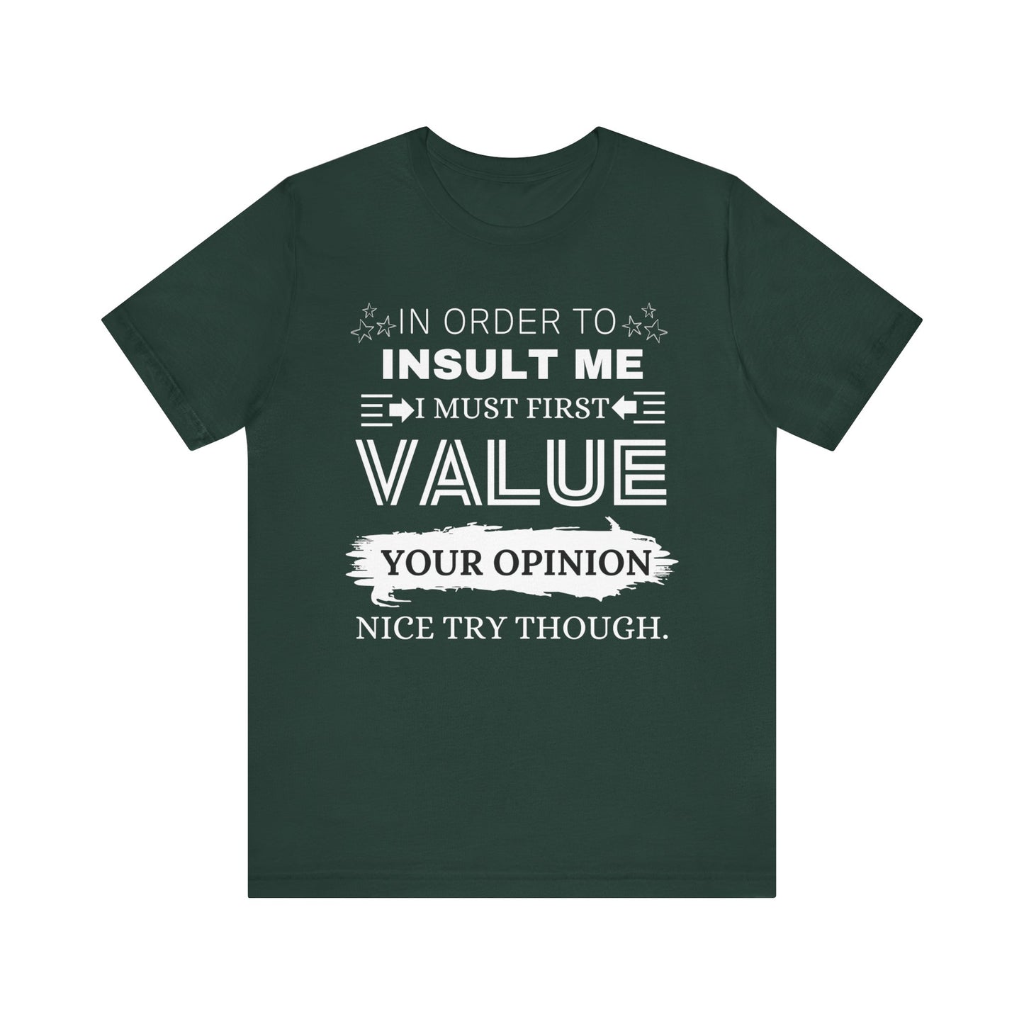 Unisex graphic tee stating 'In Order to Insult Me, I Must First Value Your Opinion. Nice Try Though.' in color forest