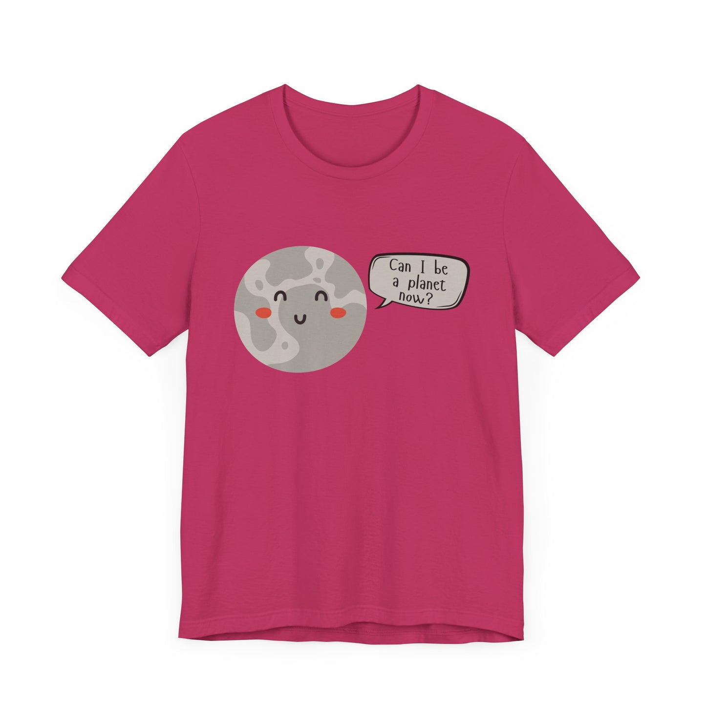 Pluto | Can I be a planet now? | Gift Idea | Sassy Tee | Unisex - Men and Women Tee | Funny T-Shirt