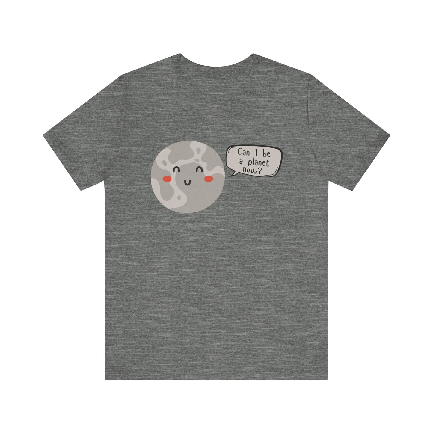 Pluto | Can I be a planet now? | Gift Idea | Sassy Tee | Unisex - Men and Women Tee | Funny T-Shirt