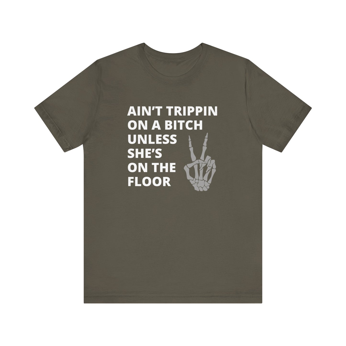 Adult Humor Graphic T-Shirt stating Ain't Trippin On a Bitch Unless She's On the Floor in color army