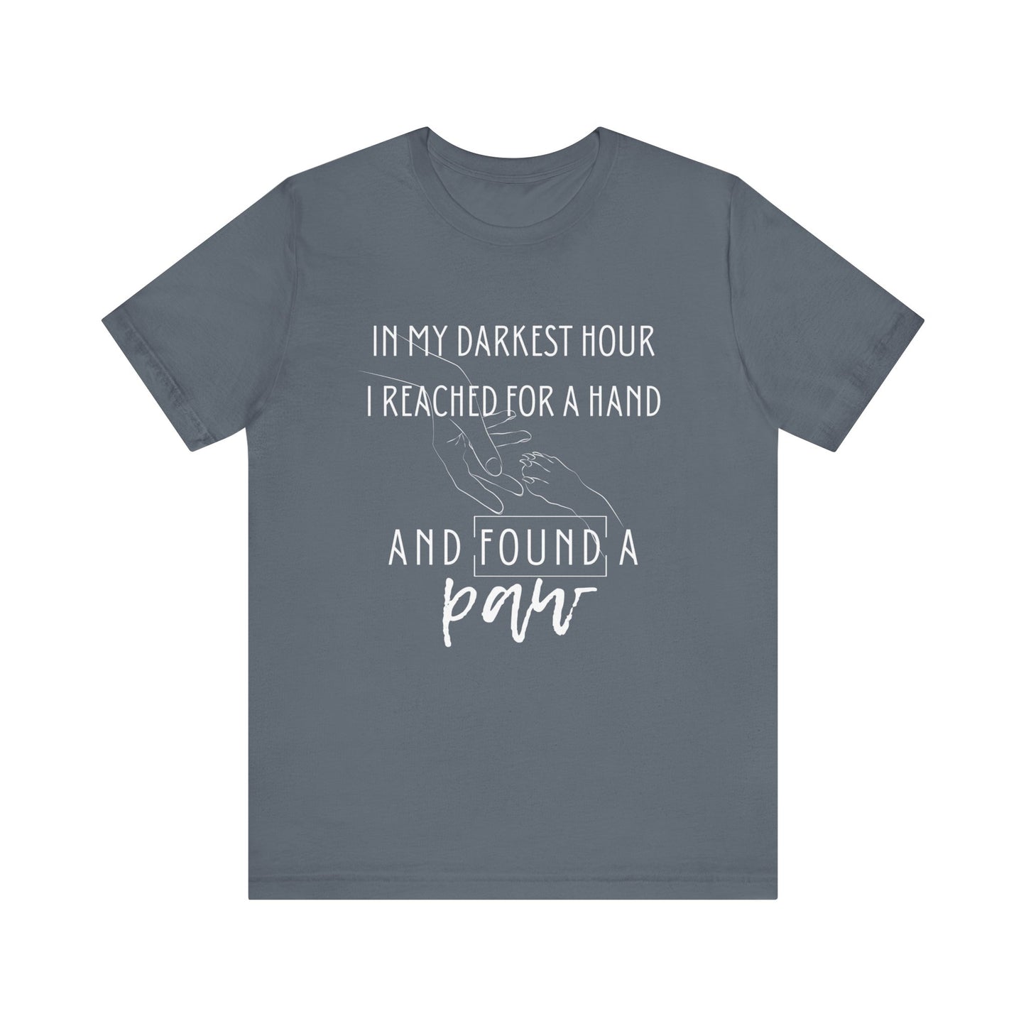 Comfortable graphic tee stating 'In my darkest hour I reached for a hand and found a paw' in color steel blue