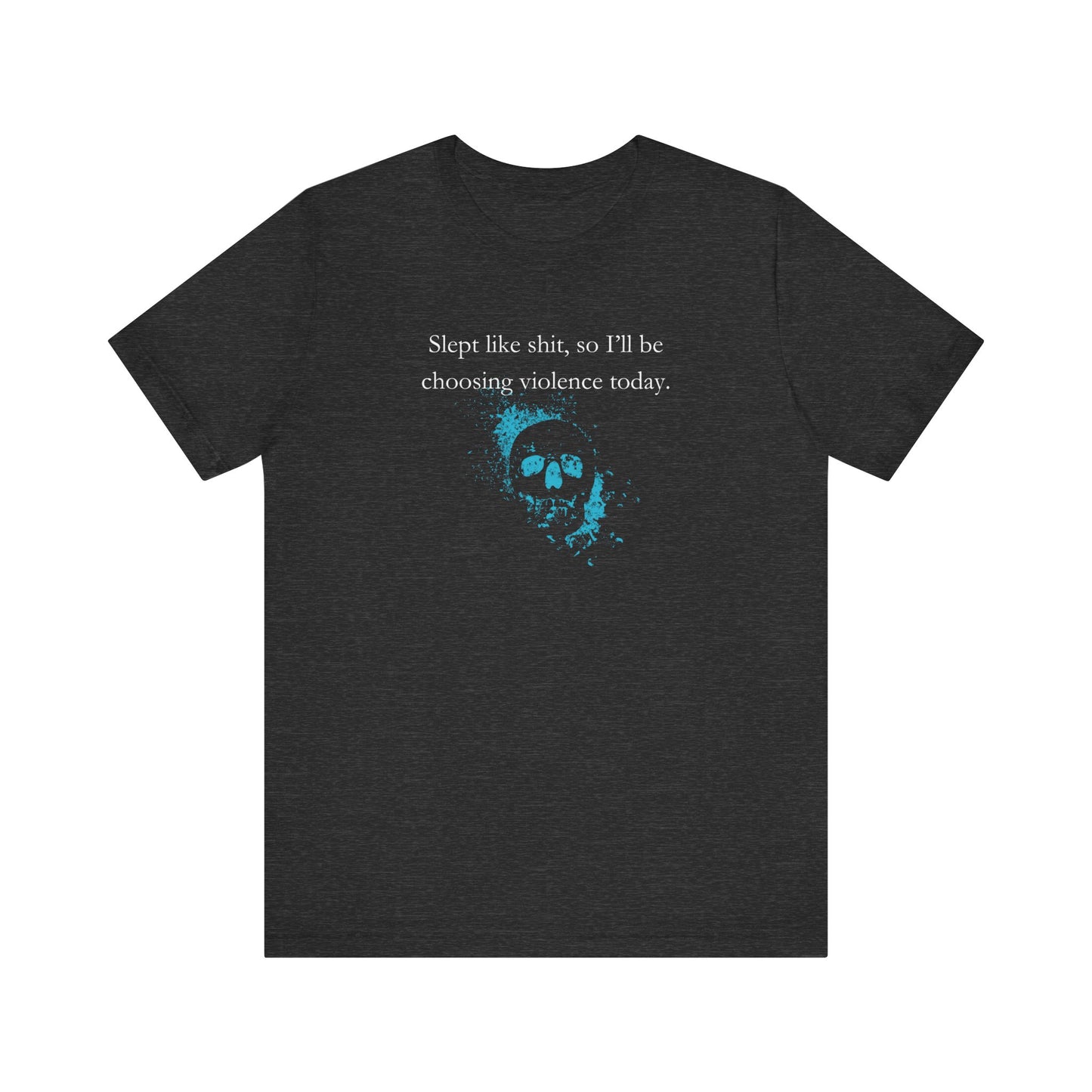 Adult humor graphic t-shirt stating 'Slept like shit, so I'll be choosing violence today.' in color dark grey heather