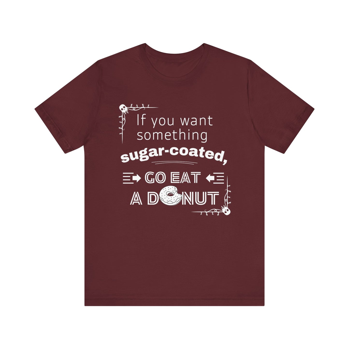 Unisex comfortable tee stating 'If you want something sugar-coated, go eat a donut' in color maroon