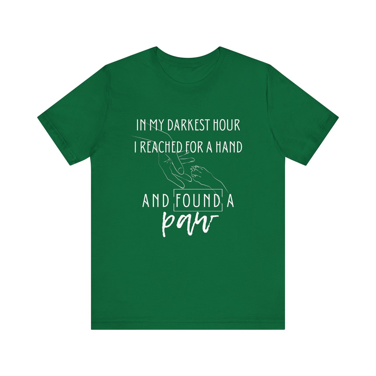 Comfortable graphic tee stating 'In my darkest hour I reached for a hand and found a paw' in color kelly