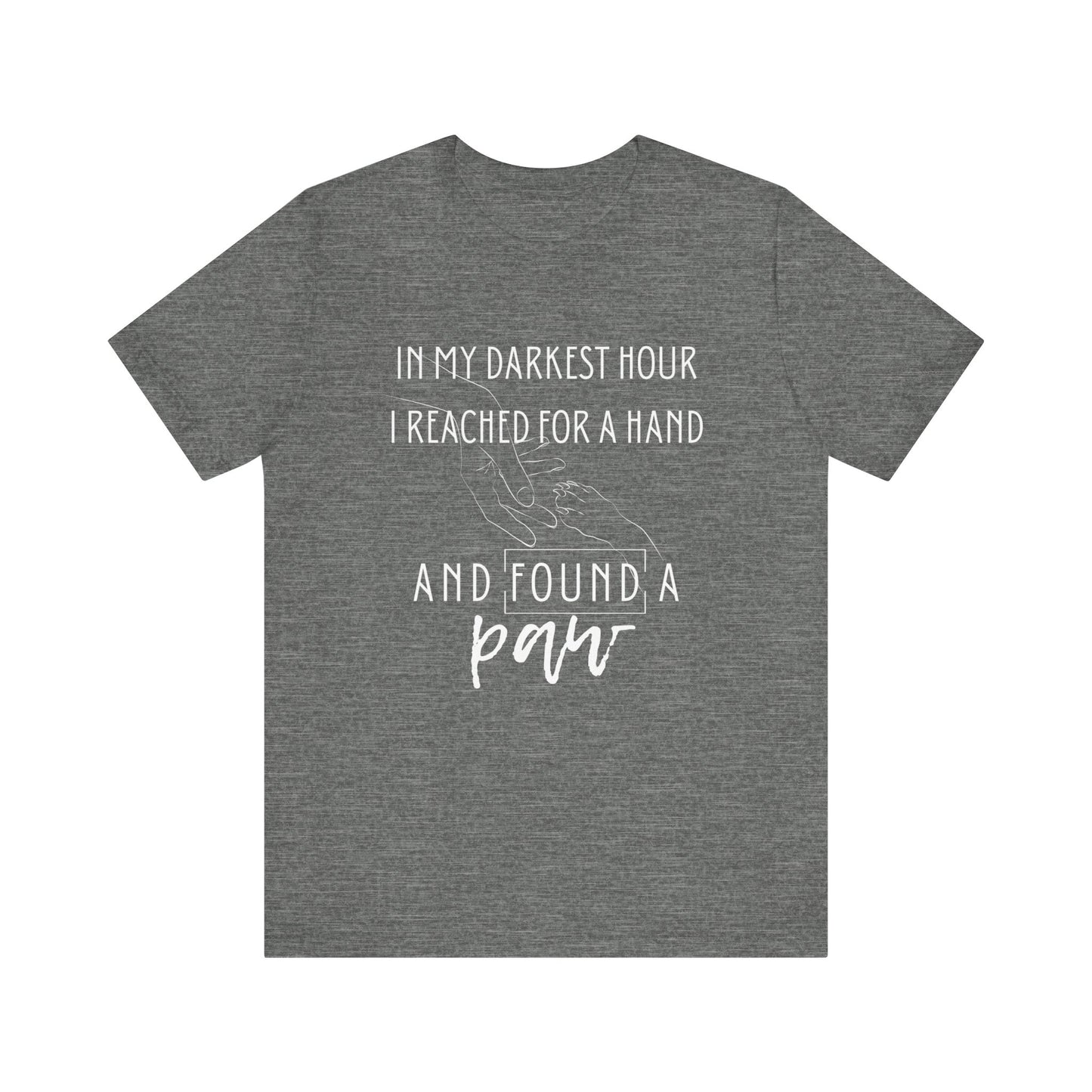 In My Darkest Hour I Reached For a Hand and Found a Paw | Good Vibes T-Shirt | Pet Lover Graphic | Gift Idea | Unisex - Men and Women Tee | Funny T-Shirt