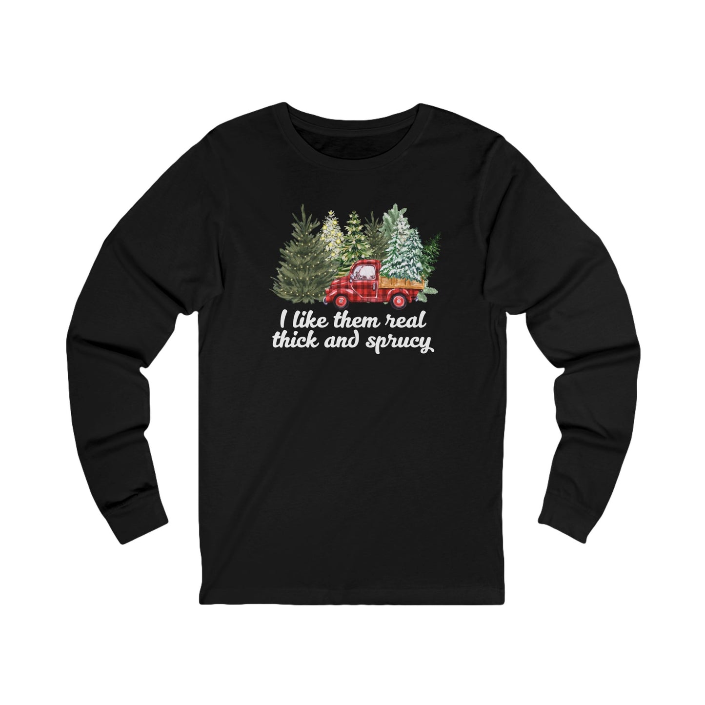 I like them real thick and sprucy | Long Sleeve| Christmas T-Shirt | Graphic Tee | Gift Idea | Unisex - Men and Women Tee | Funny T-Shirt