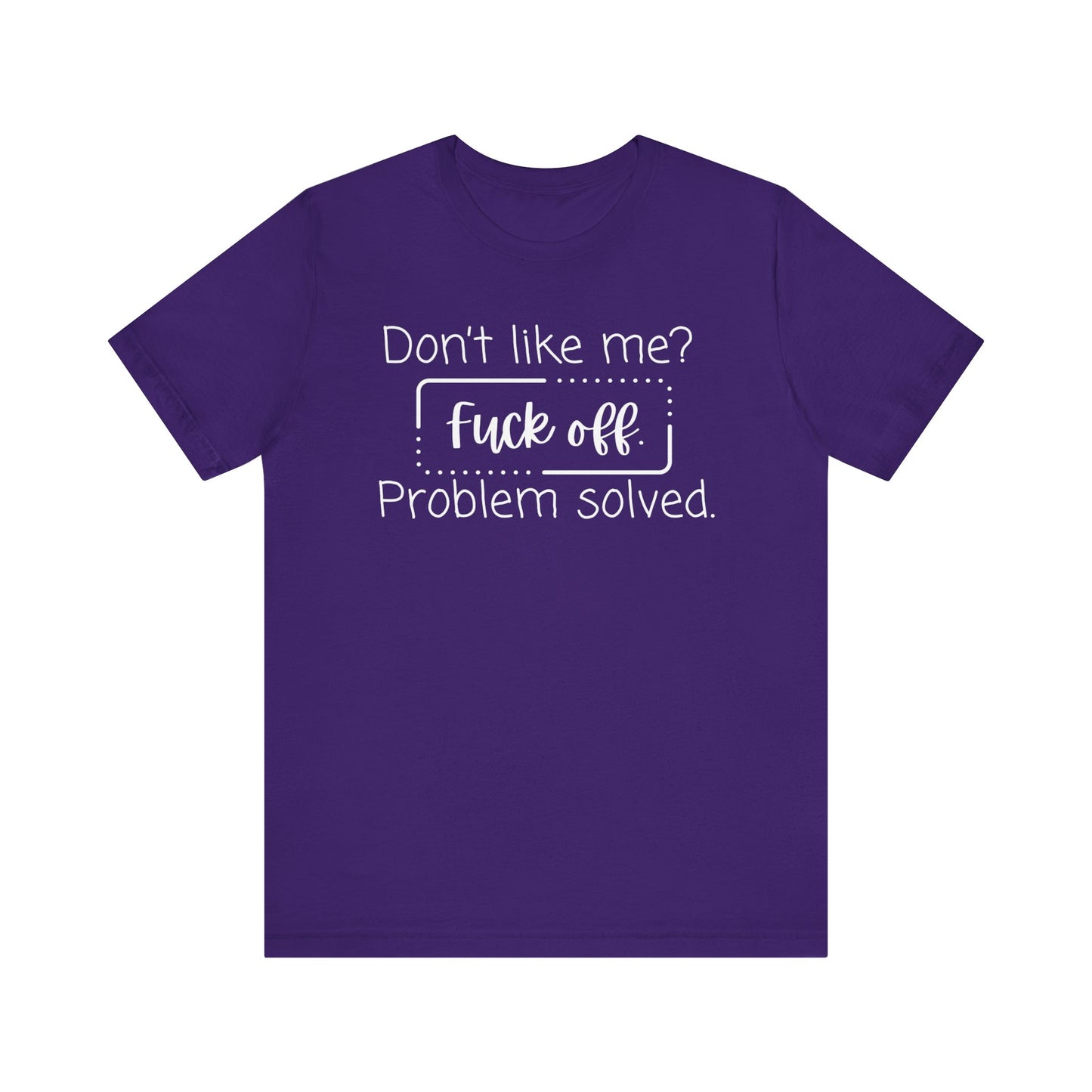 Comfortable unisex adult humor tee stating 'Don't like me? Fuck off. Problem solved.' in color team purple