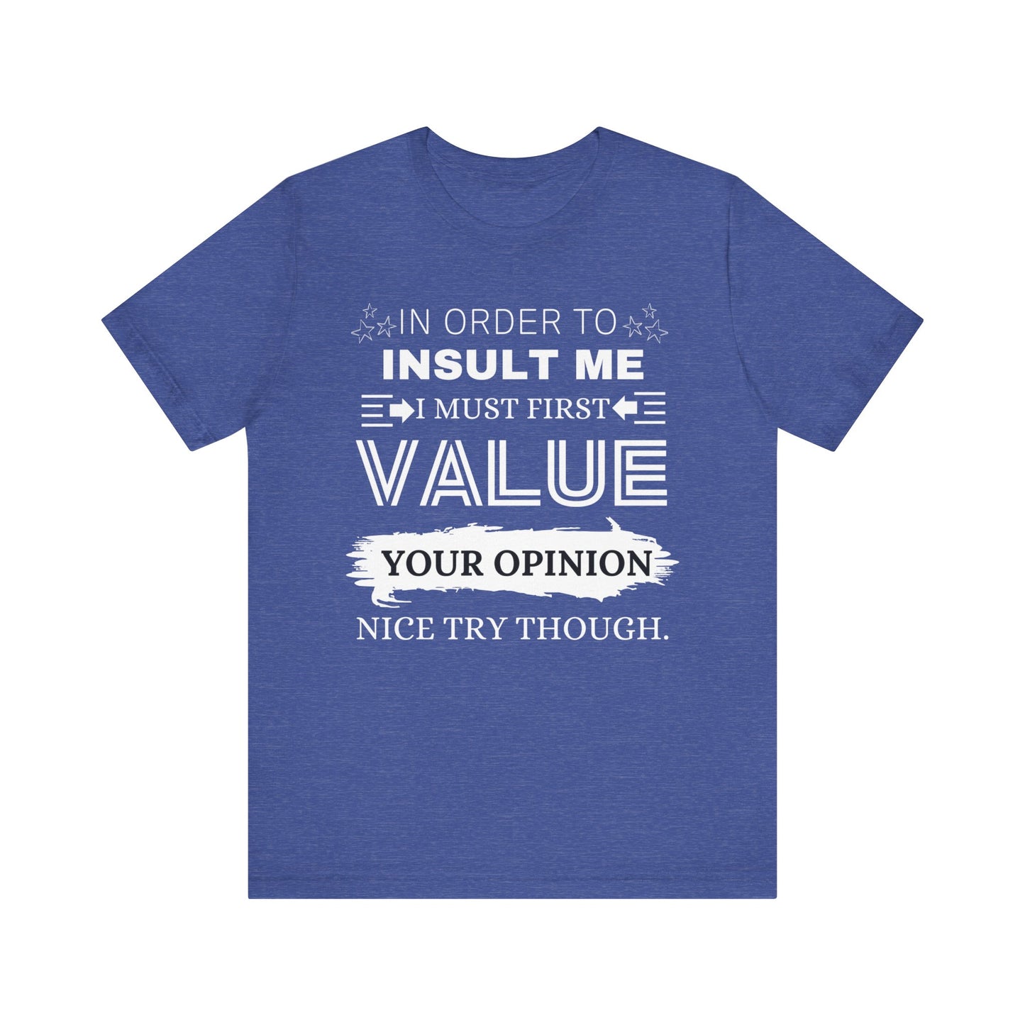 Unisex graphic tee stating 'In Order to Insult Me, I Must First Value Your Opinion. Nice Try Though.' in color true royal heather