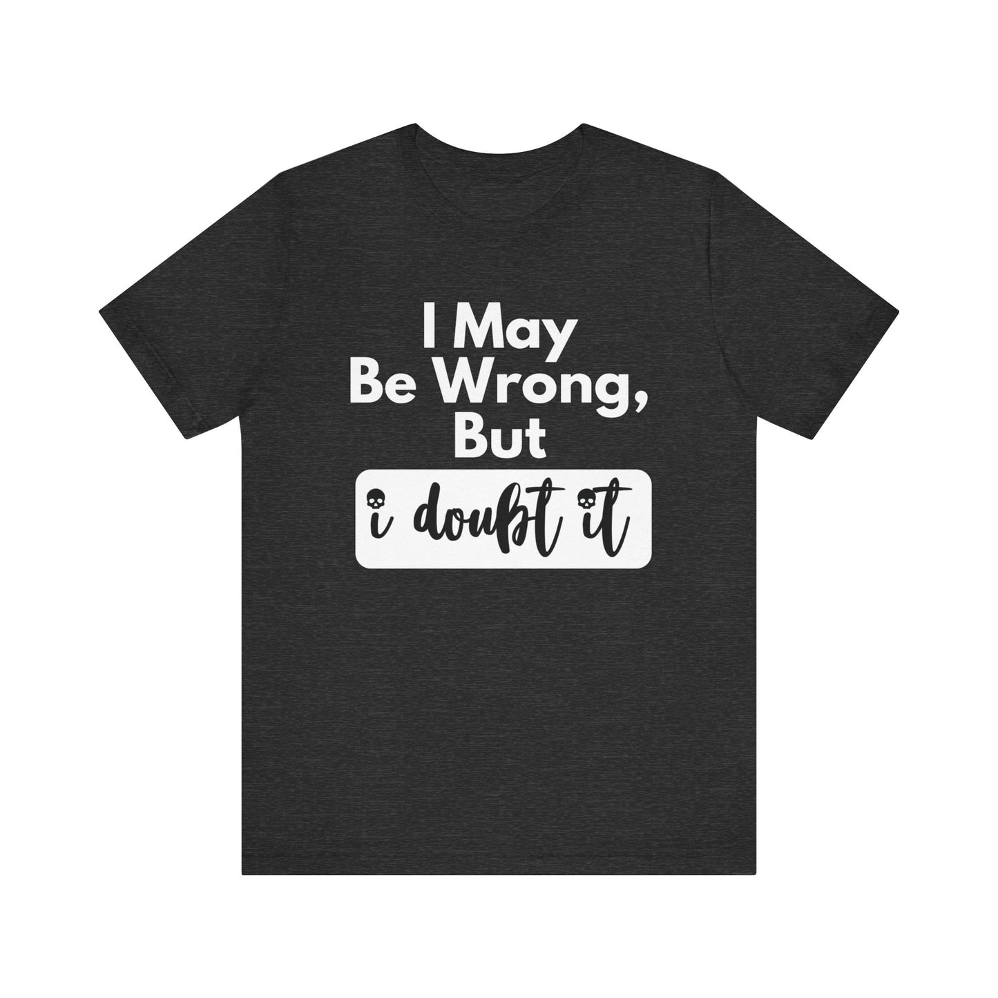 Graphic unisex funny t-shirt stating 'I may be wrong, but I doubt it' in color dark grey heather