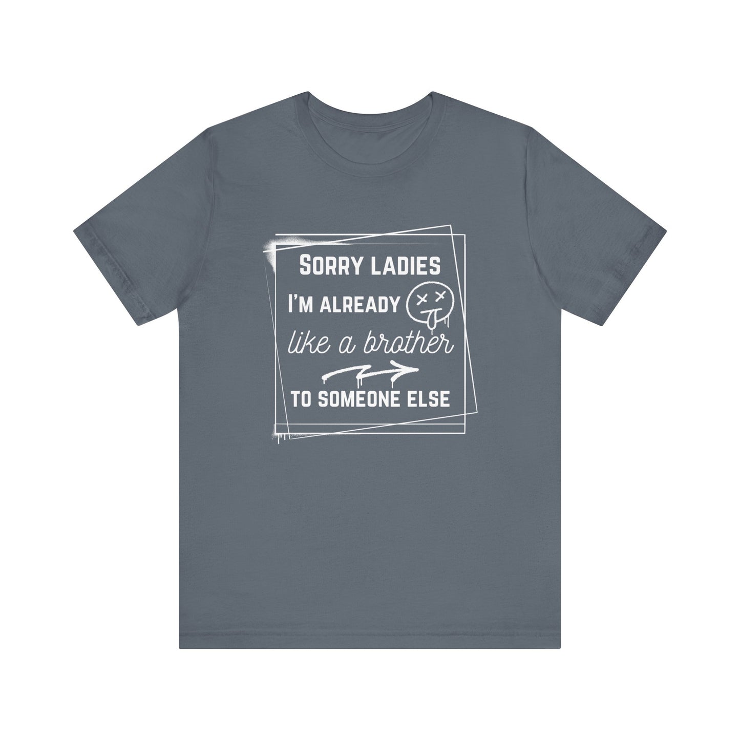Graphic men's tee stating 'Sorry ladies, I'm already like a brother to someone else' in color steel blue