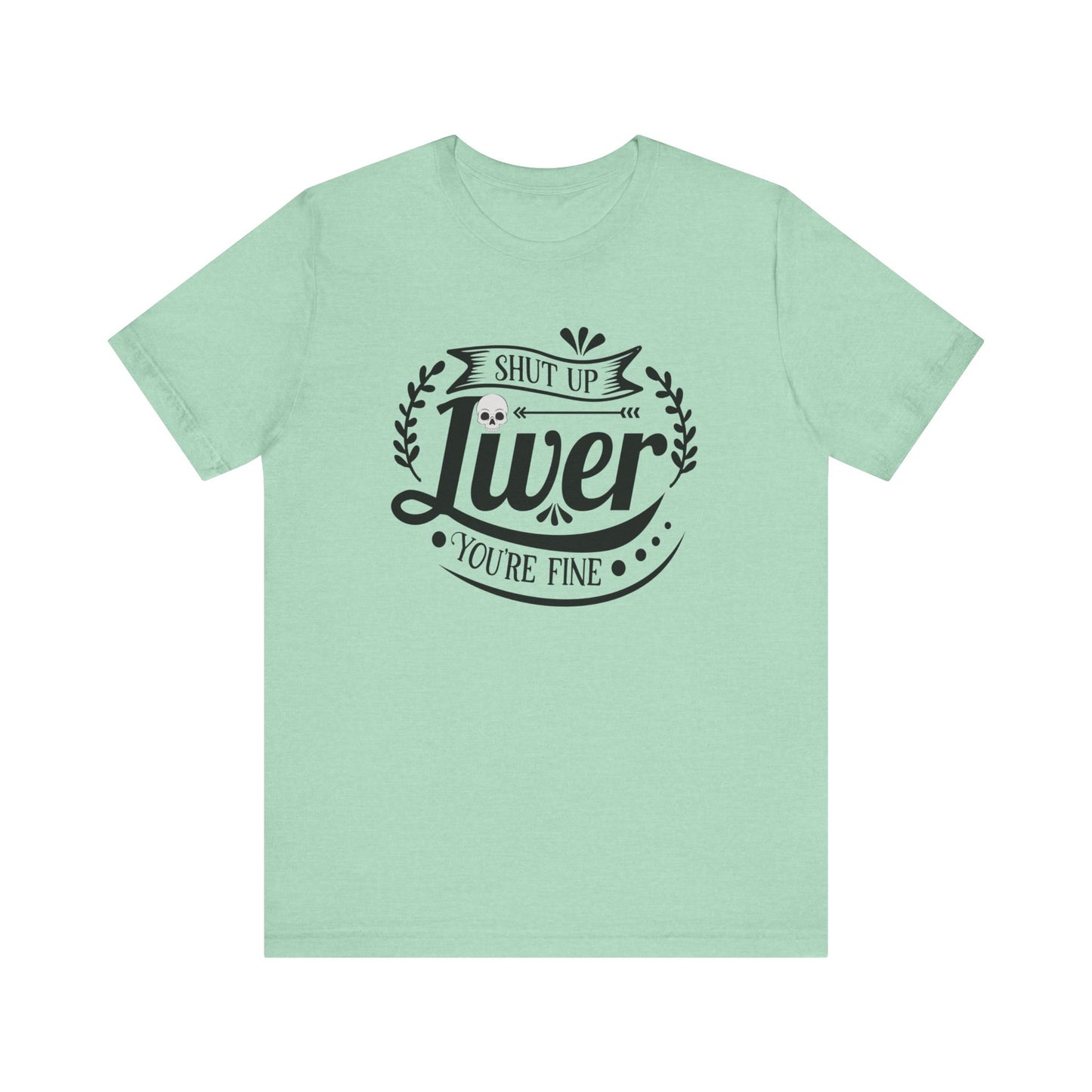 Graphic adult humor tee stating 'Shut up liver you're fine' in color mint heather