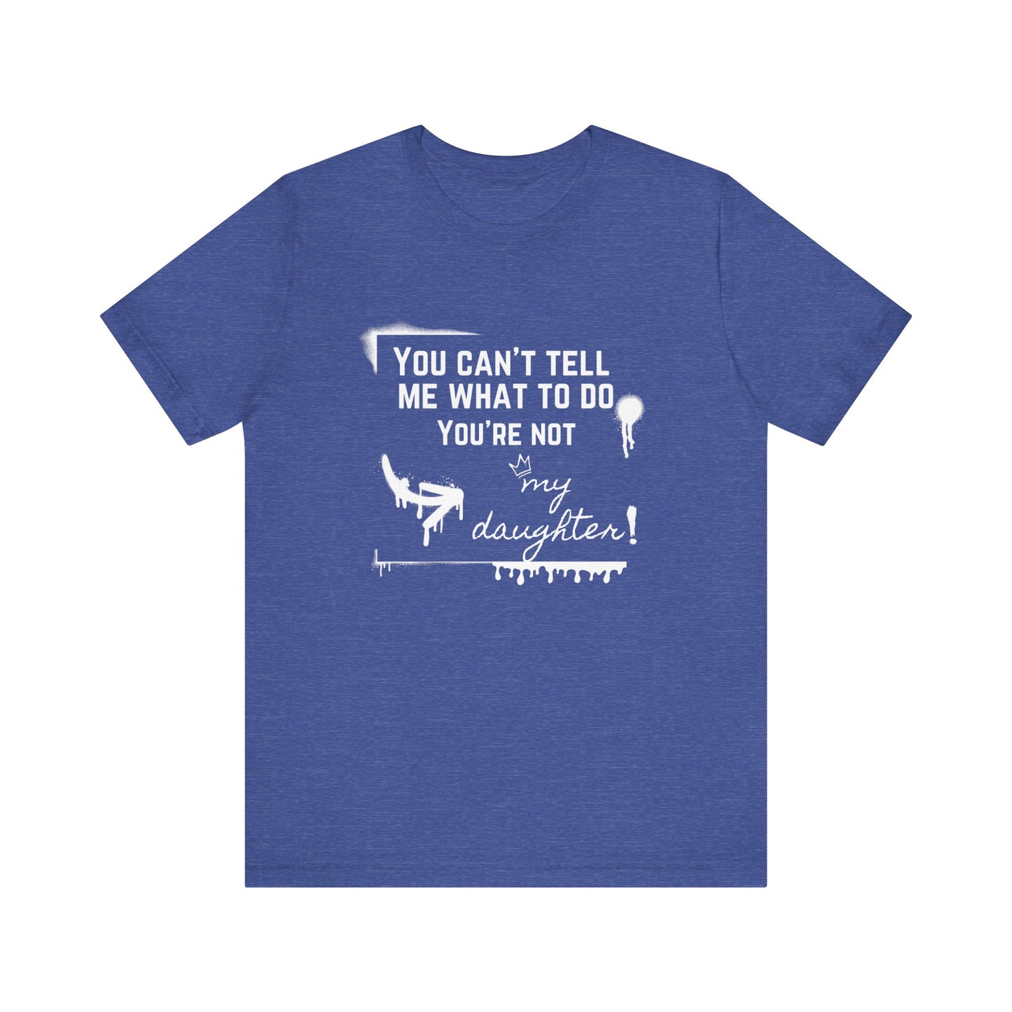 Dad graphic tee stating 'You can't tell me what to do - you're not my daughter!' in color true royal heather