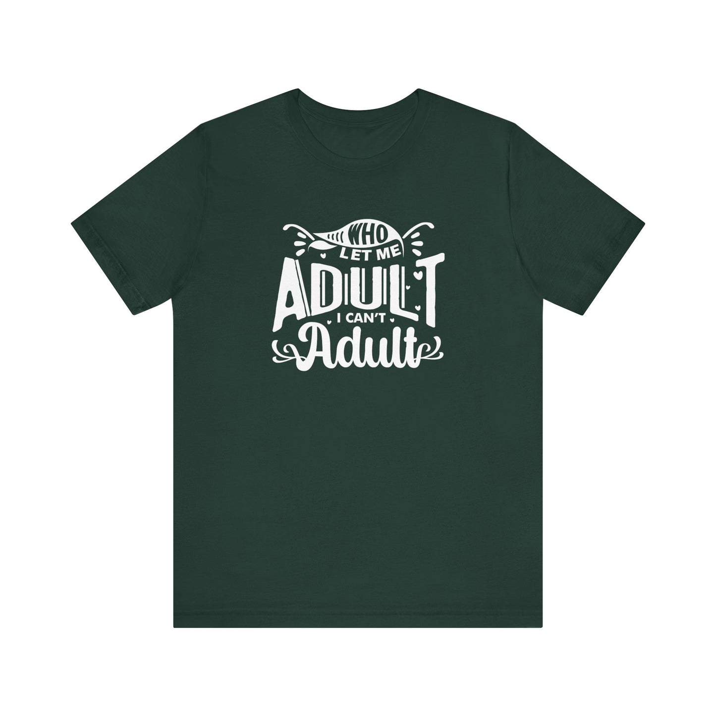 Graphic tee stating 'Who Let Me Adult? I Can't Adult.' in color forest