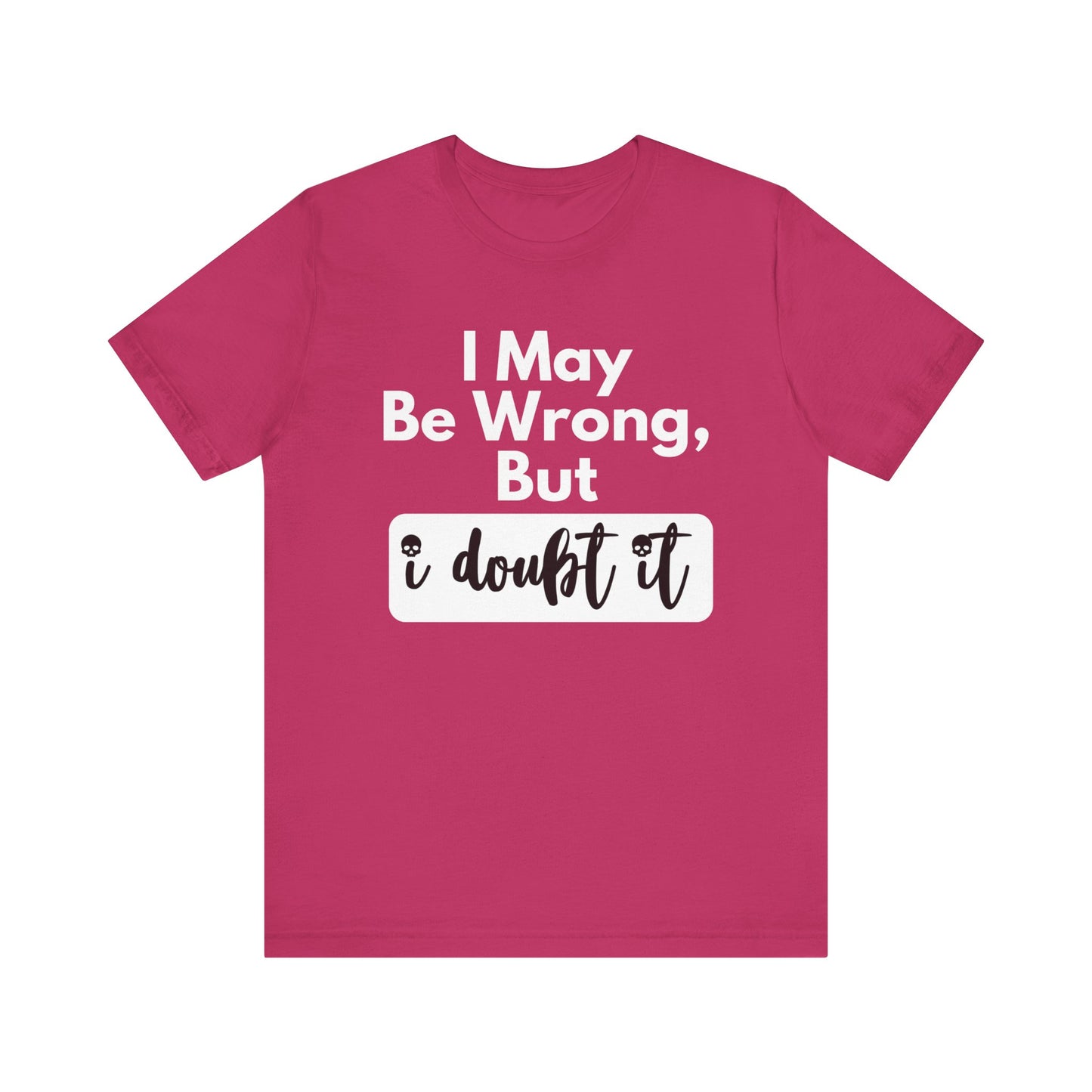 Graphic unisex funny t-shirt stating 'I may be wrong, but I doubt it' in color berry