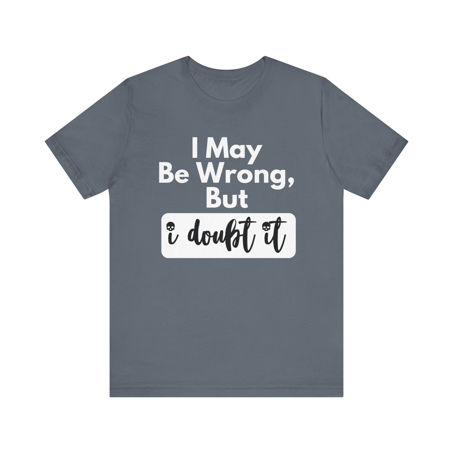 Graphic unisex funny t-shirt stating 'I may be wrong, but I doubt it' in color steel blue