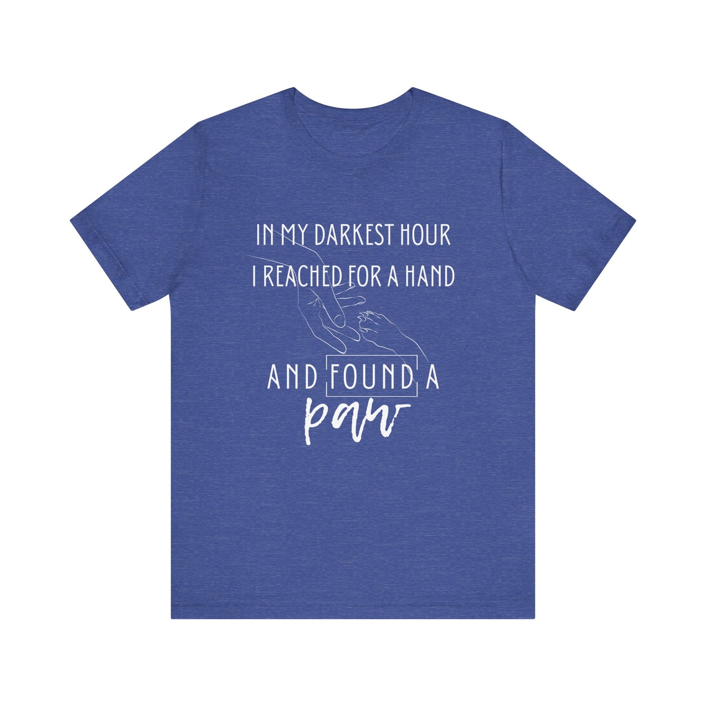 Comfortable graphic tee stating 'In my darkest hour I reached for a hand and found a paw' in color true royal heather